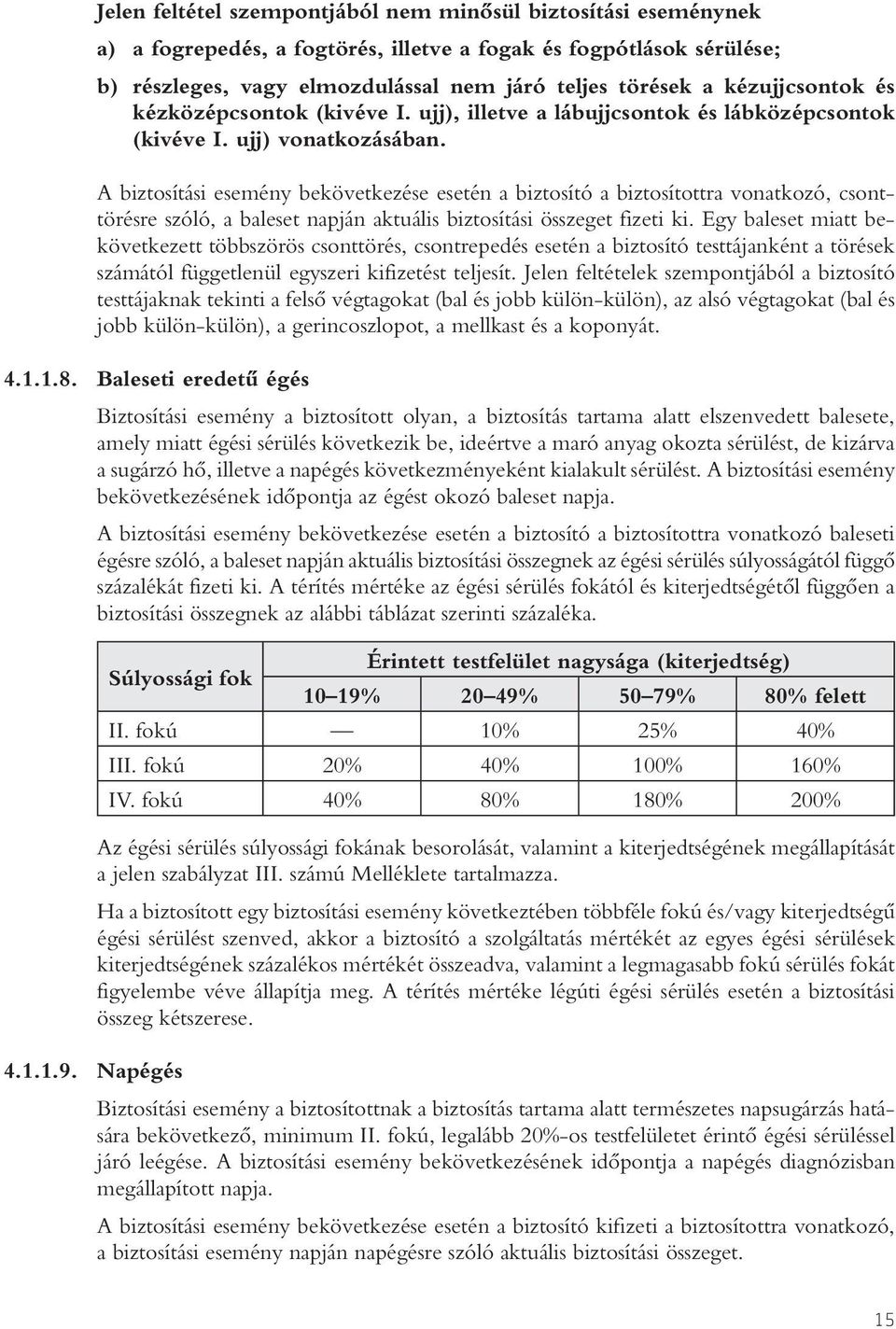 A biztosítási esemény bekövetkezése esetén a biztosító a biztosítottra vonatkozó, csonttörésre szóló, a baleset napján aktuális biztosítási összeget fizeti ki.