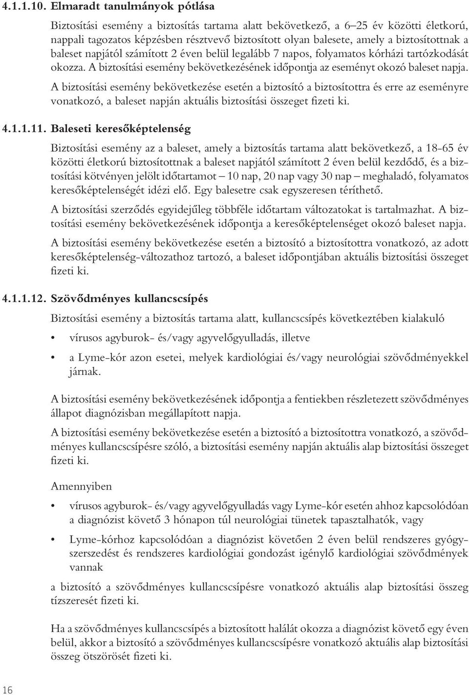 biztosítottnak a baleset napjától számított 2 éven belül legalább 7 napos, folyamatos kórházi tartózkodását okozza. A biztosítási esemény bekövetkezésének idôpontja az eseményt okozó baleset napja.