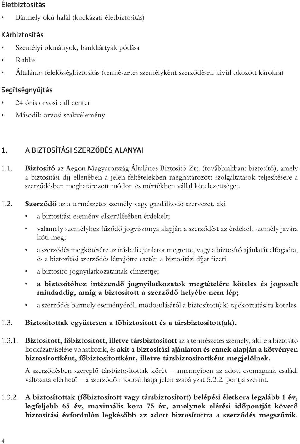 (továbbiakban: biztosító), amely a biztosítási díj ellenében a jelen feltételekben meghatározott szolgáltatások teljesítésére a szerzôdésben meghatározott módon és mértékben vállal kötelezettséget. 1.