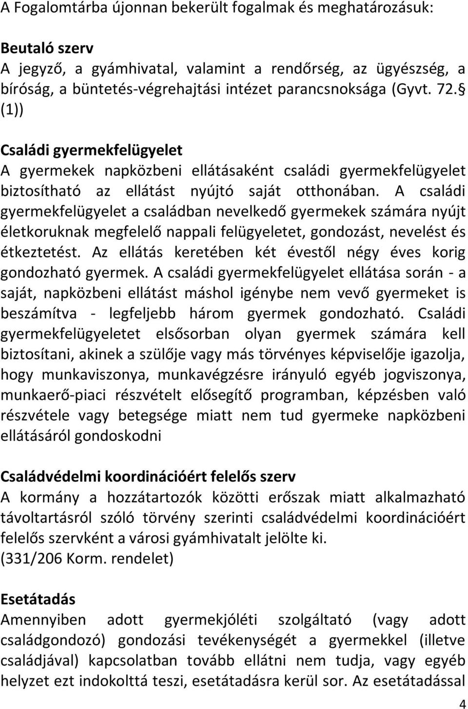 A családi gyermekfelügyelet a családban nevelkedő gyermekek számára nyújt életkoruknak megfelelő nappali felügyeletet, gondozást, nevelést és étkeztetést.