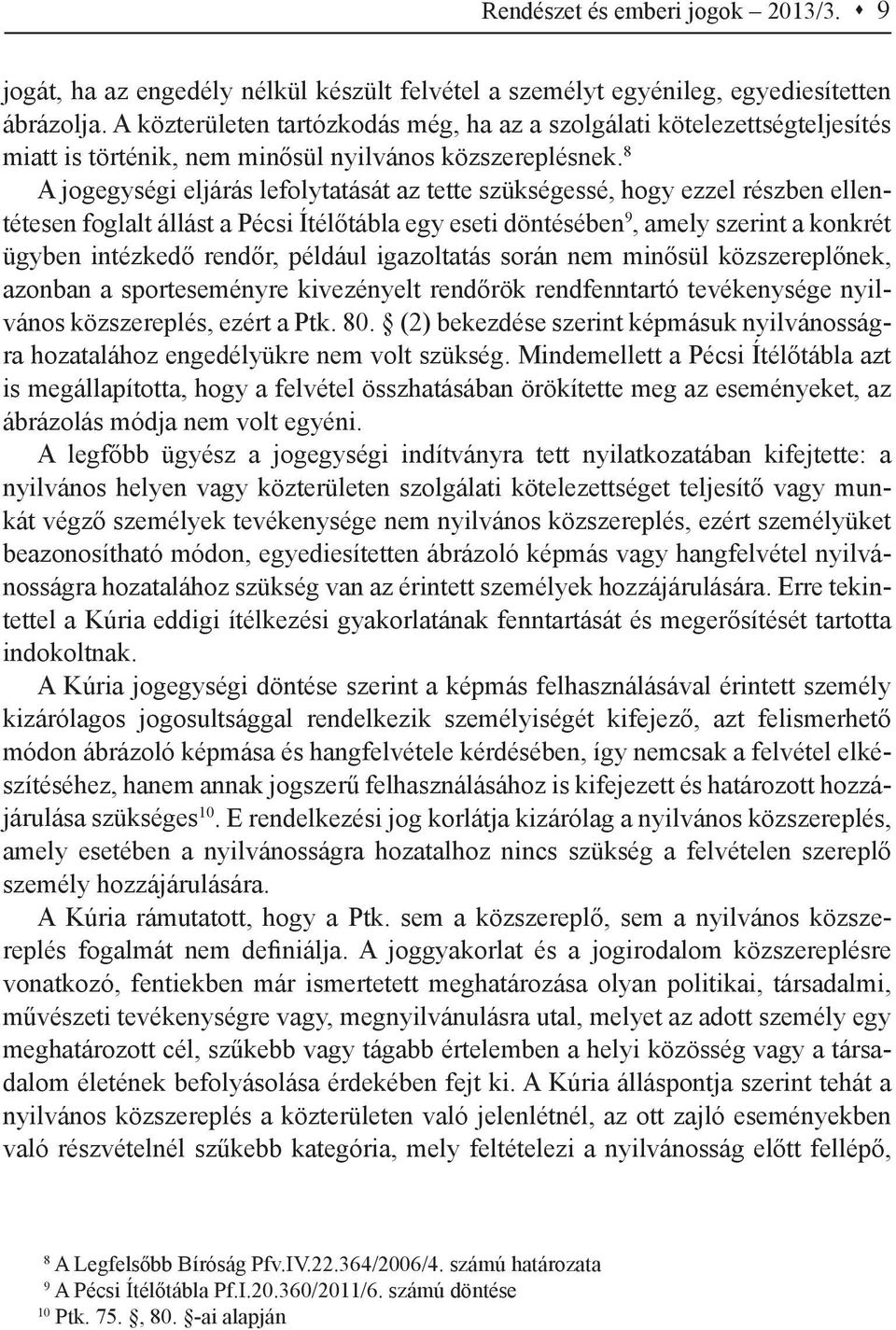 8 A jogegységi eljárás lefolytatását az tette szükségessé, hogy ezzel részben ellentétesen foglalt állást a Pécsi Ítélőtábla egy eseti döntésében 9, amely szerint a konkrét ügyben intézkedő rendőr,