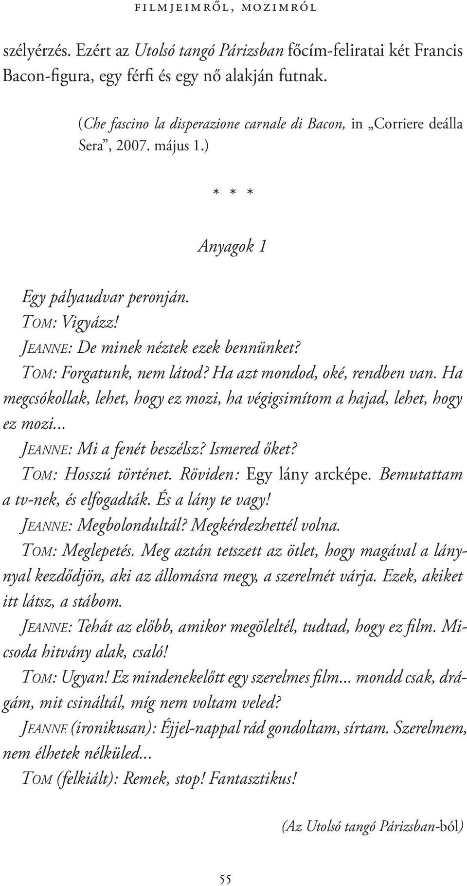 Tom : Forgatunk, nem látod? Ha azt mondod, oké, rendben van. Ha megcsókollak, lehet, hogy ez mozi, ha végigsimítom a hajad, lehet, hogy ez mozi... Jeanne : Mi a fenét beszélsz? Ismered őket?