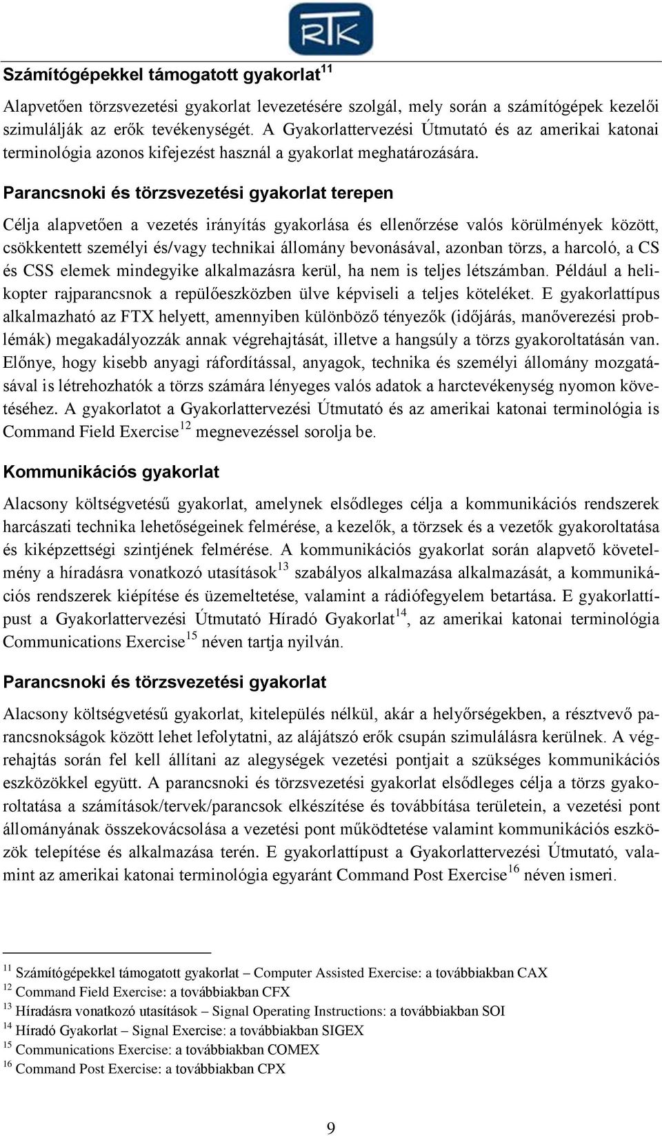 Parancsnoki és törzsvezetési gyakorlat terepen Célja alapvetően a vezetés irányítás gyakorlása és ellenőrzése valós körülmények között, csökkentett személyi és/vagy technikai állomány bevonásával,