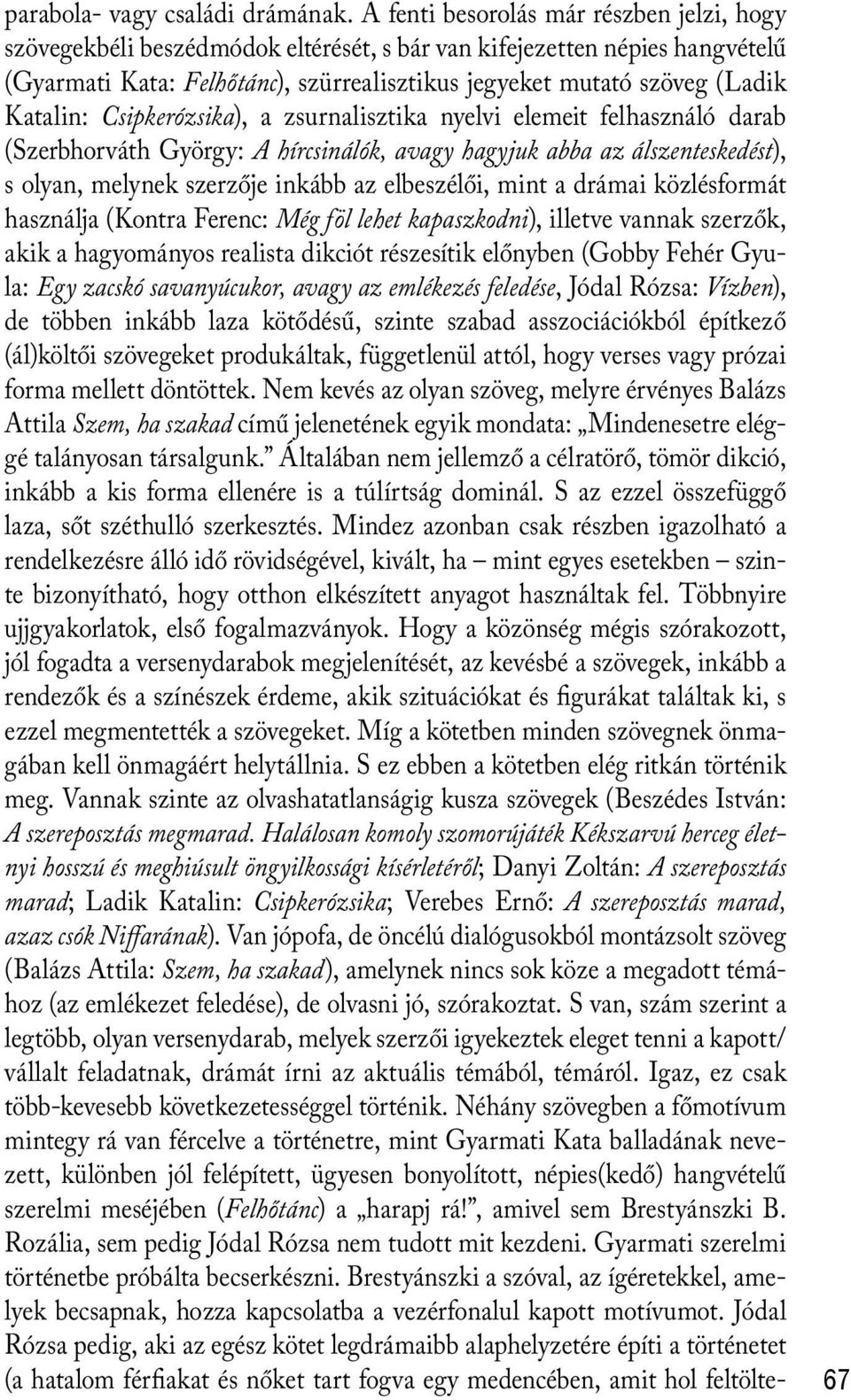 Katalin: Csipkerózsika), a zsurnalisztika nyelvi elemeit felhasználó darab (Szerbhorváth György: A hírcsinálók, avagy hagyjuk abba az álszenteskedést), s olyan, melynek szerzője inkább az elbeszélői,