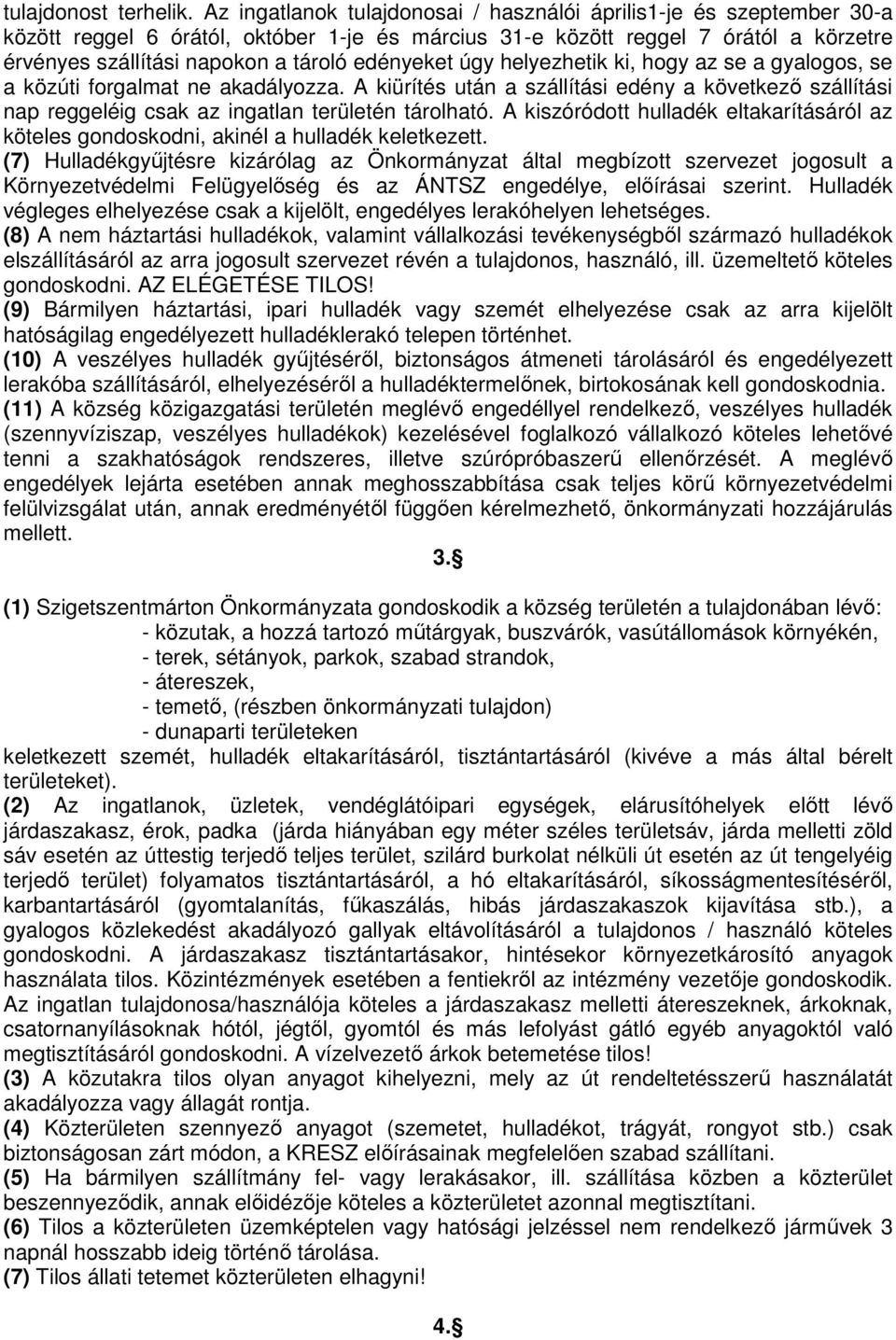 edényeket úgy helyezhetik ki, hogy az se a gyalogos, se a közúti forgalmat ne akadályozza. A kiürítés után a szállítási edény a következő szállítási nap reggeléig csak az ingatlan területén tárolható.