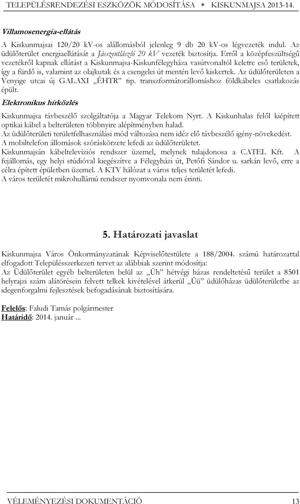 Erről a középfeszültségű vezetékről kapnak ellátást a Kiskunmajsa-Kiskunfélegyháza vasútvonaltól keletre eső területek, így a fürdő is, valamint az olajkutak és a csengelei út mentén levő kiskertek.