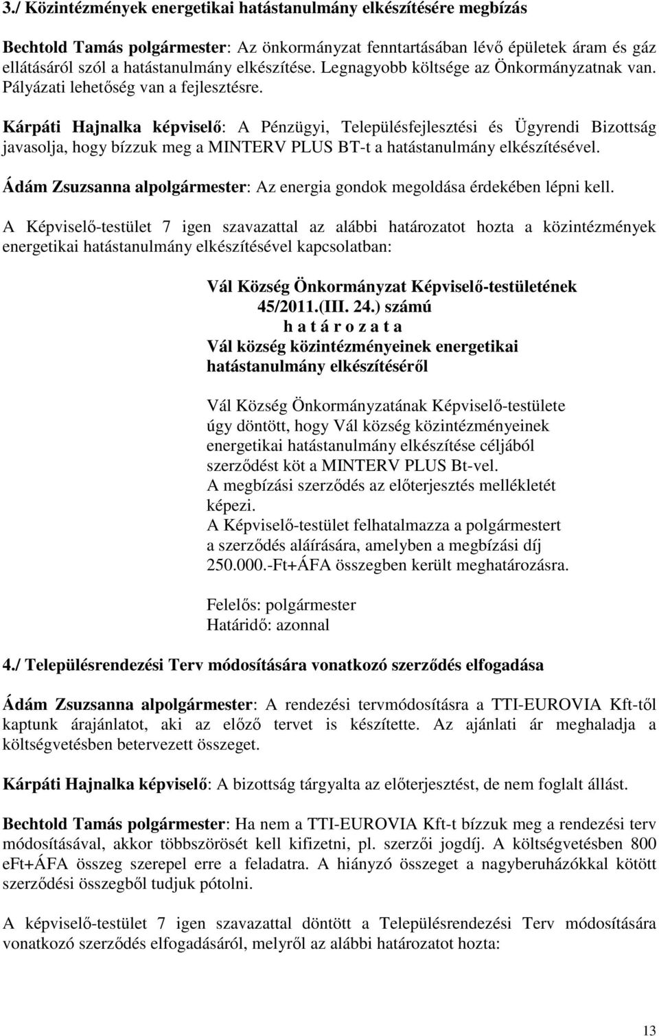 Kárpáti Hajnalka képviselő: A Pénzügyi, Településfejlesztési és Ügyrendi Bizottság javasolja, hogy bízzuk meg a MINTERV PLUS BT-t a hatástanulmány elkészítésével.