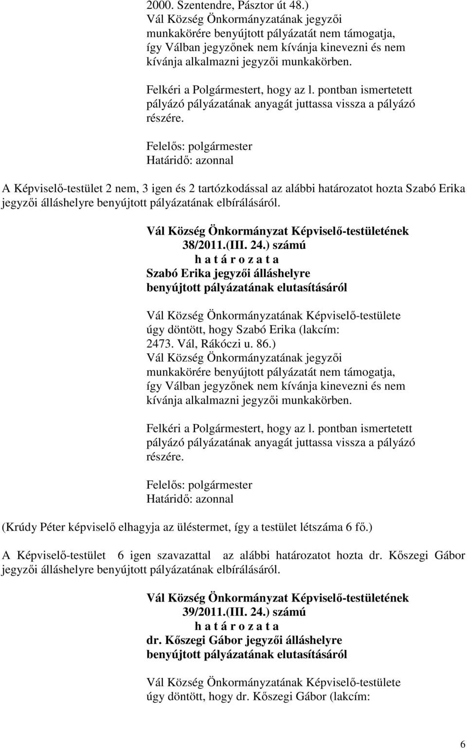 Felkéri a Polgármestert, hogy az l. pontban ismertetett pályázó pályázatának anyagát juttassa vissza a pályázó részére.