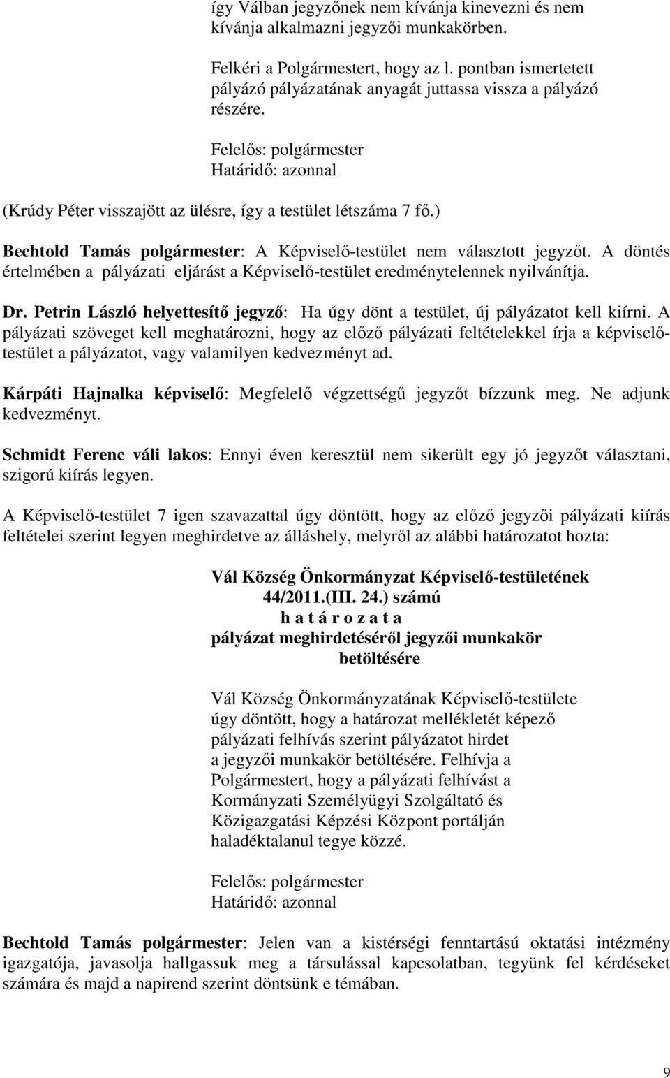 ) Bechtold Tamás polgármester: A Képviselő-testület nem választott jegyzőt. A döntés értelmében a pályázati eljárást a Képviselő-testület eredménytelennek nyilvánítja. Dr.