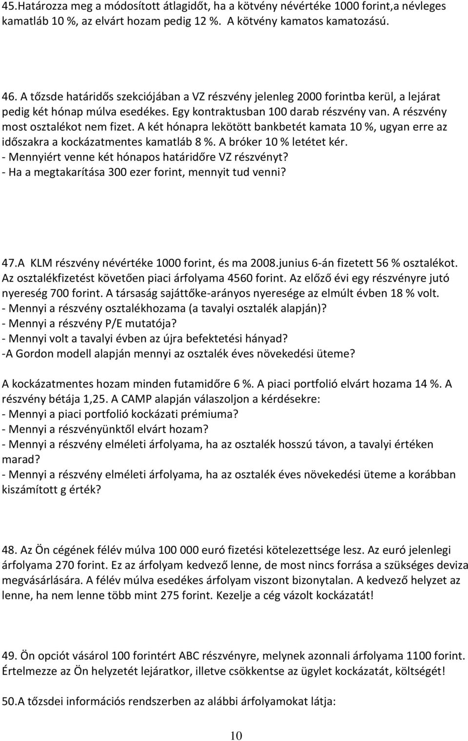 A két hónapra lekötött bankbetét kamata 10 %, ugyan erre az időszakra a kockázatmentes kamatláb 8 %. A bróker 10 % letétet kér. - Mennyiért venne két hónapos határidőre VZ részvényt?