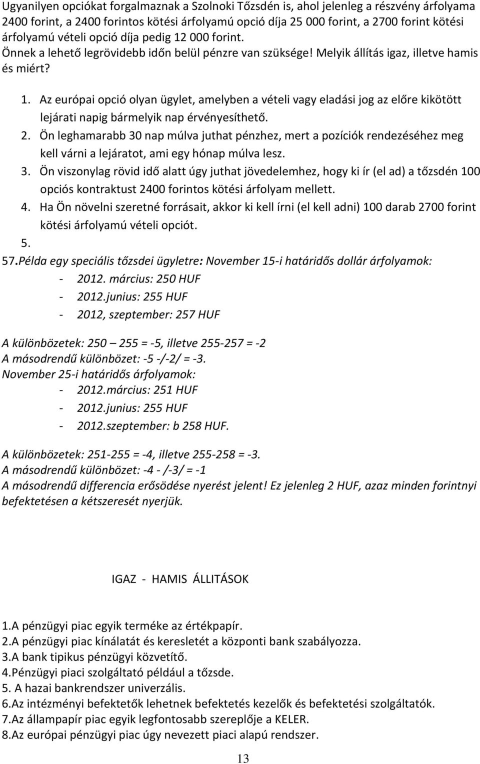 2. Ön leghamarabb 30 nap múlva juthat pénzhez, mert a pozíciók rendezéséhez meg kell várni a lejáratot, ami egy hónap múlva lesz. 3. Ön viszonylag rövid idő alatt úgy juthat jövedelemhez, hogy ki ír (el ad) a tőzsdén 100 opciós kontraktust 2400 forintos kötési árfolyam mellett.