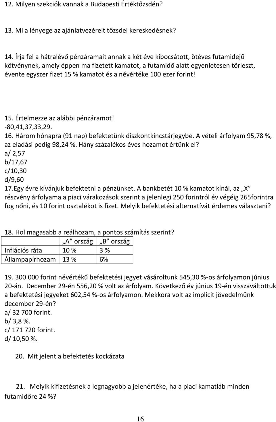 és a névértéke 100 ezer forint! 15. Értelmezze az alábbi pénzáramot! -80,41,37,33,29. 16. Három hónapra (91 nap) befektetünk diszkontkincstárjegybe.