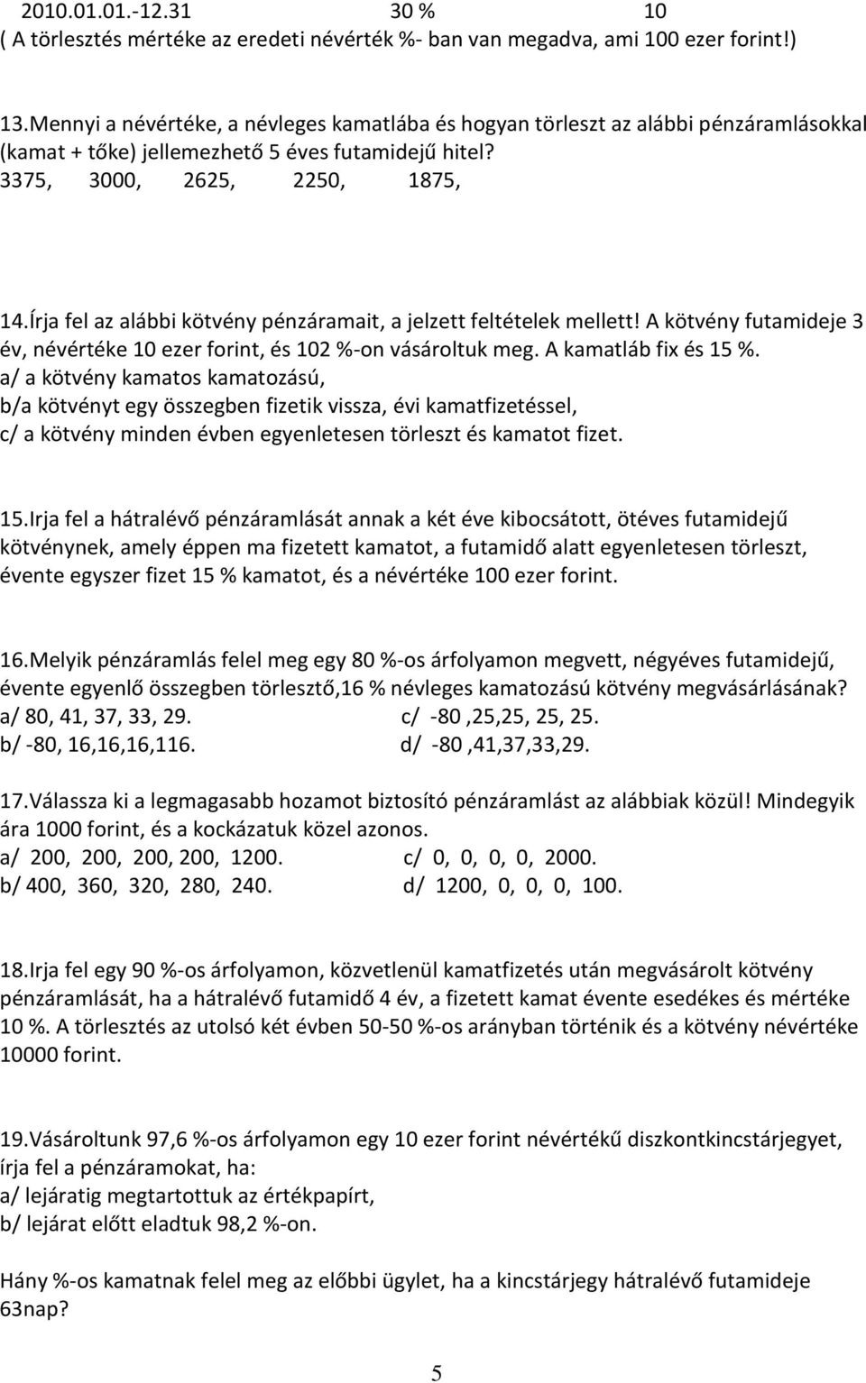 Írja fel az alábbi kötvény pénzáramait, a jelzett feltételek mellett! A kötvény futamideje 3 év, névértéke 10 ezer forint, és 102 %-on vásároltuk meg. A kamatláb fix és 15 %.