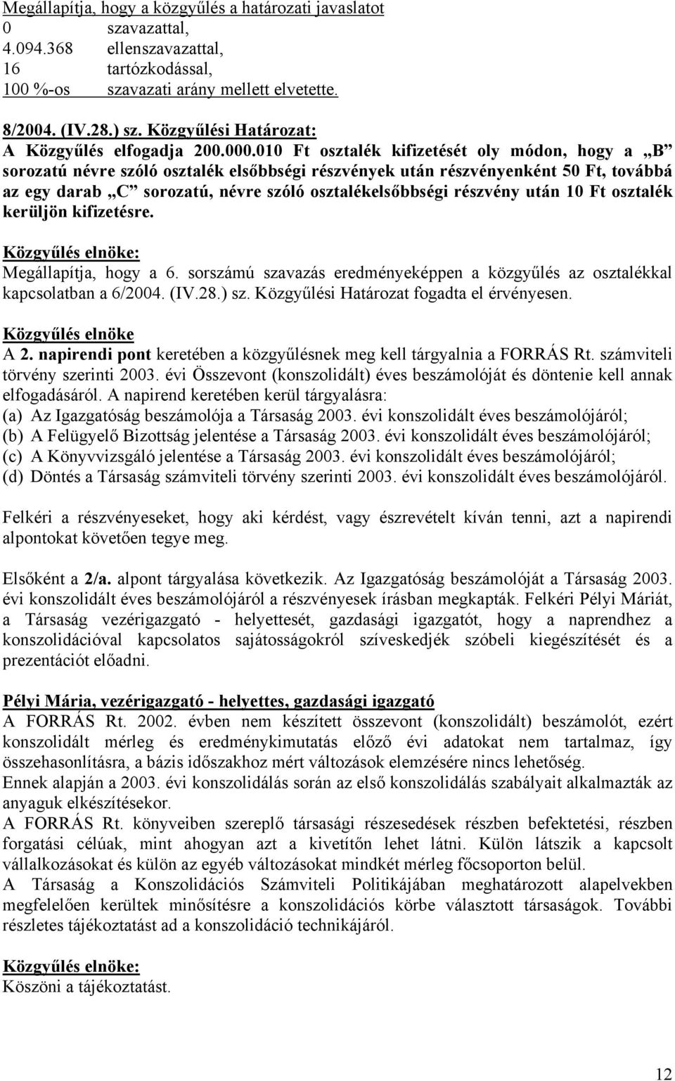 010 Ft osztalék kifizetését oly módon, hogy a B sorozatú névre szóló osztalék elsőbbségi részvények után részvényenként 50 Ft, továbbá az egy darab C sorozatú, névre szóló osztalékelsőbbségi részvény