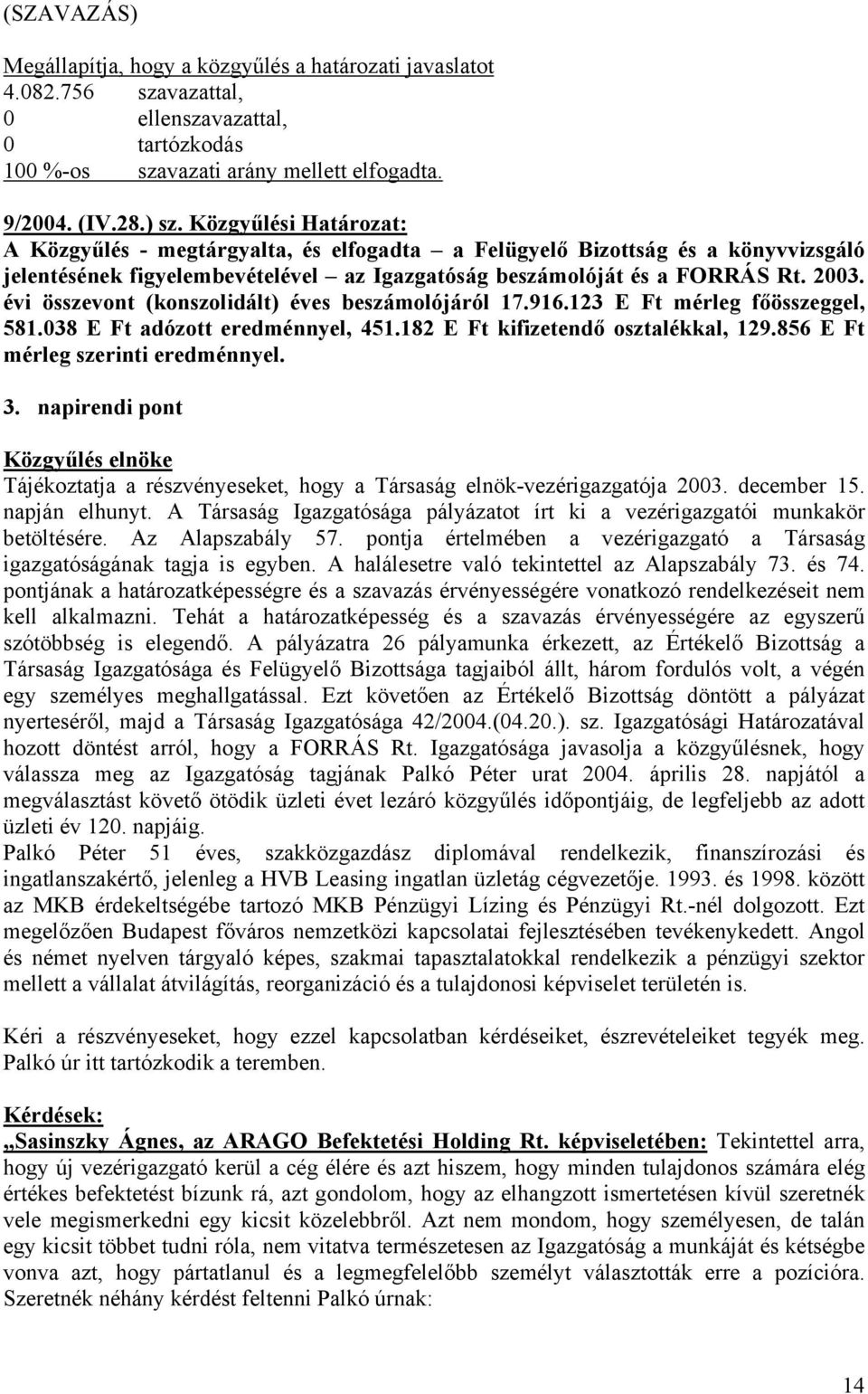 évi összevont (konszolidált) éves beszámolójáról 17.916.123 E Ft mérleg főösszeggel, 581.038 E Ft adózott eredménnyel, 451.182 E Ft kifizetendő osztalékkal, 129.856 E Ft mérleg szerinti eredménnyel.