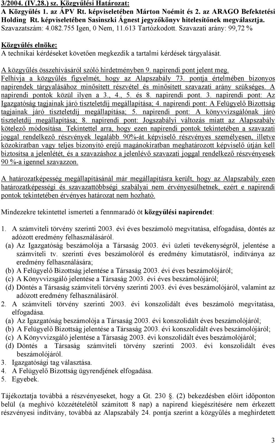 Szavazati arány: 99,72 % A technikai kérdéseket követően megkezdik a tartalmi kérdések tárgyalását. A közgyűlés összehívásáról szóló hirdetményben 9. napirendi pont jelent meg.