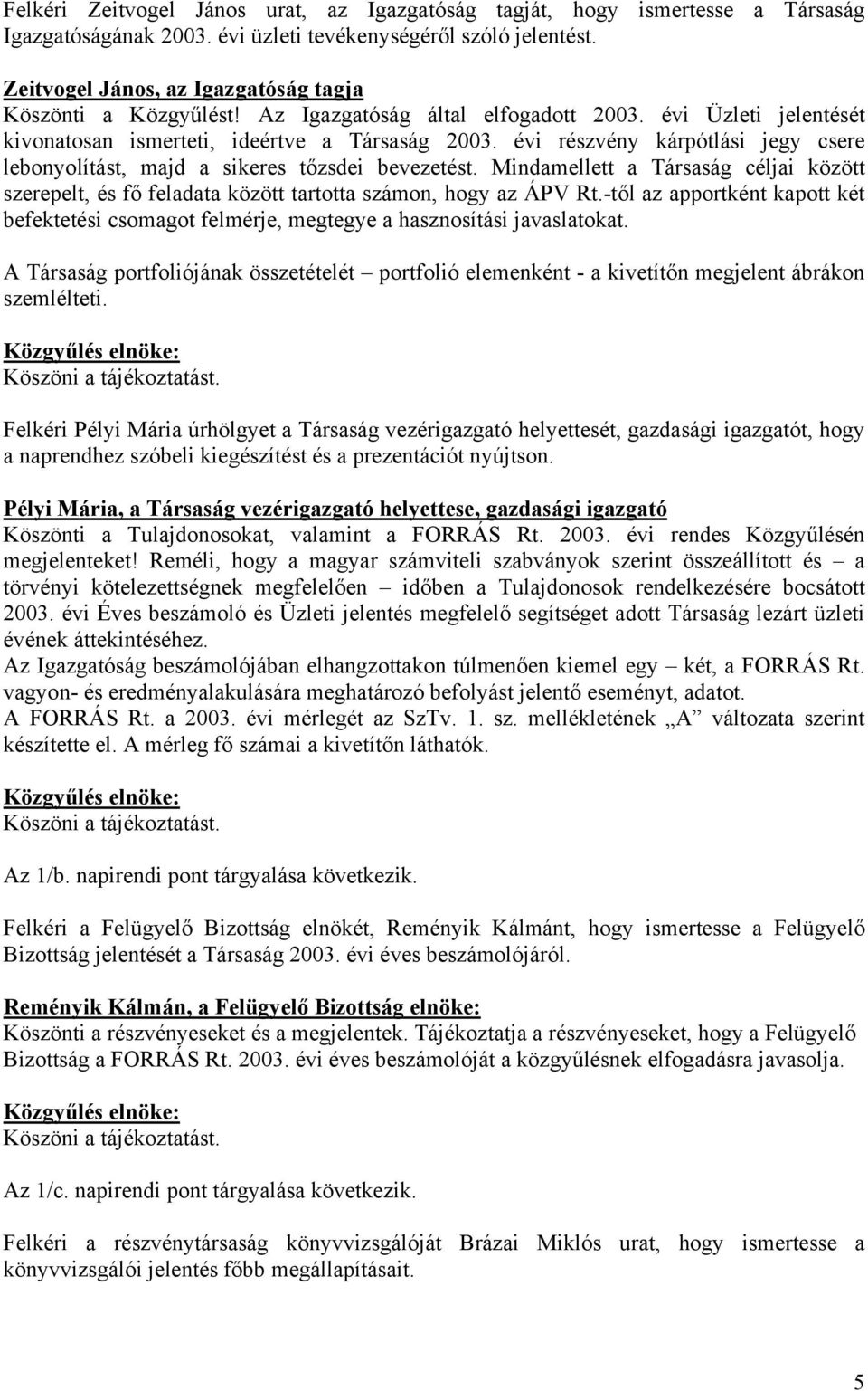 évi részvény kárpótlási jegy csere lebonyolítást, majd a sikeres tőzsdei bevezetést. Mindamellett a Társaság céljai között szerepelt, és fő feladata között tartotta számon, hogy az ÁPV Rt.