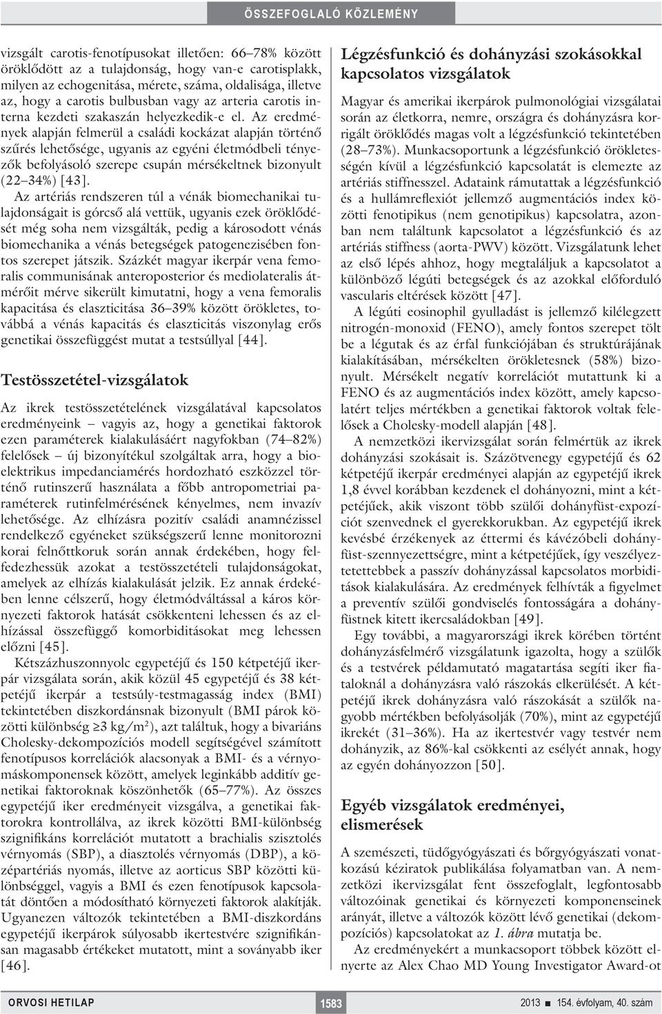 Az eredmények alapján felmerül a családi kockázat alapján történő szűrés lehetősége, ugyanis az egyéni életmódbeli tényezők befolyásoló szerepe csupán mérsékeltnek bizonyult (22 34%) [43].