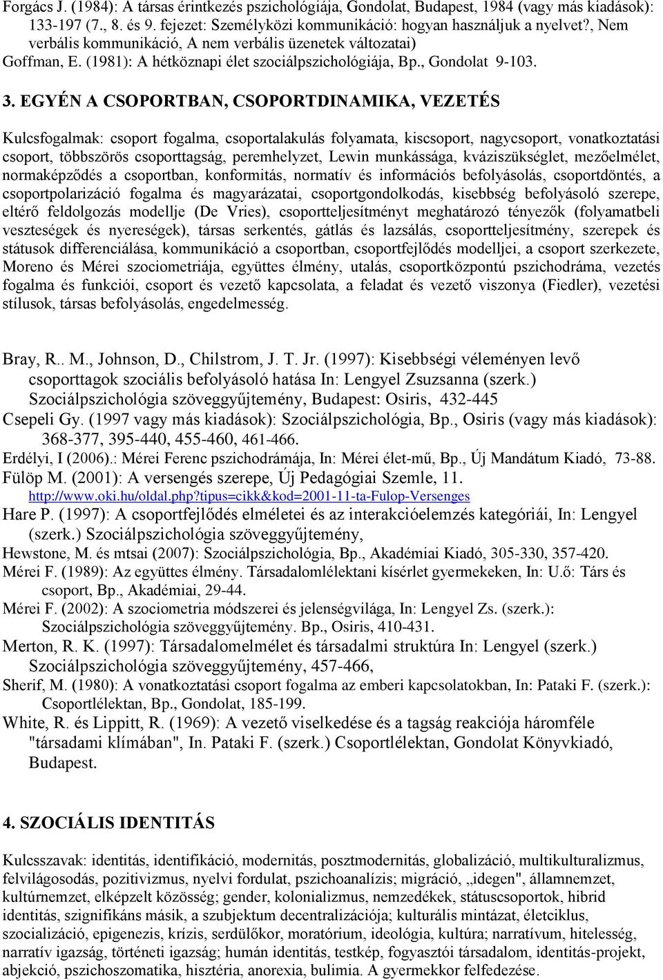 EGYÉN A CSOPORTBAN, CSOPORTDINAMIKA, VEZETÉS Kulcsfogalmak: csoport fogalma, csoportalakulás folyamata, kiscsoport, nagycsoport, vonatkoztatási csoport, többszörös csoporttagság, peremhelyzet, Lewin