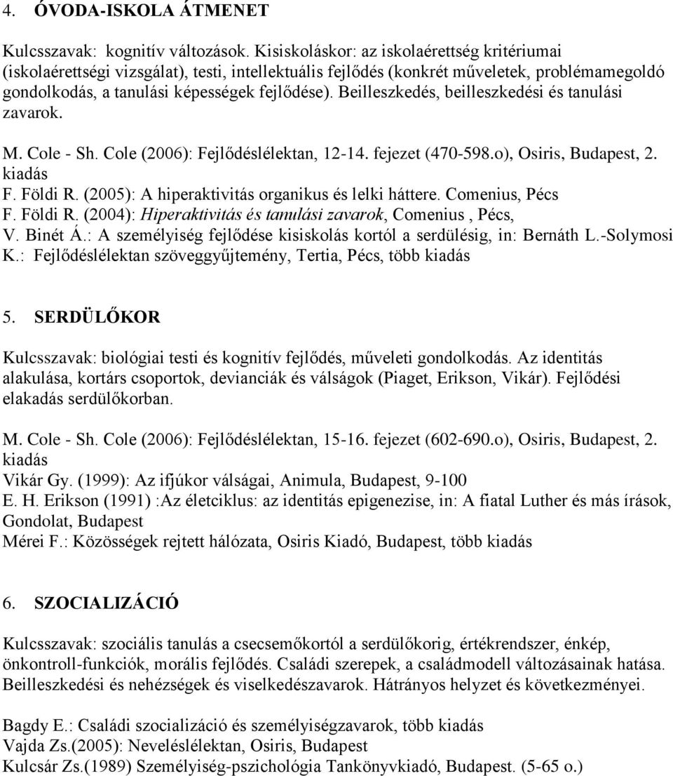 Beilleszkedés, beilleszkedési és tanulási zavarok. M. Cole - Sh. Cole (2006): Fejlődéslélektan, 12-14. fejezet (470-598.o), Osiris, Budapest, 2. kiadás F. Földi R.