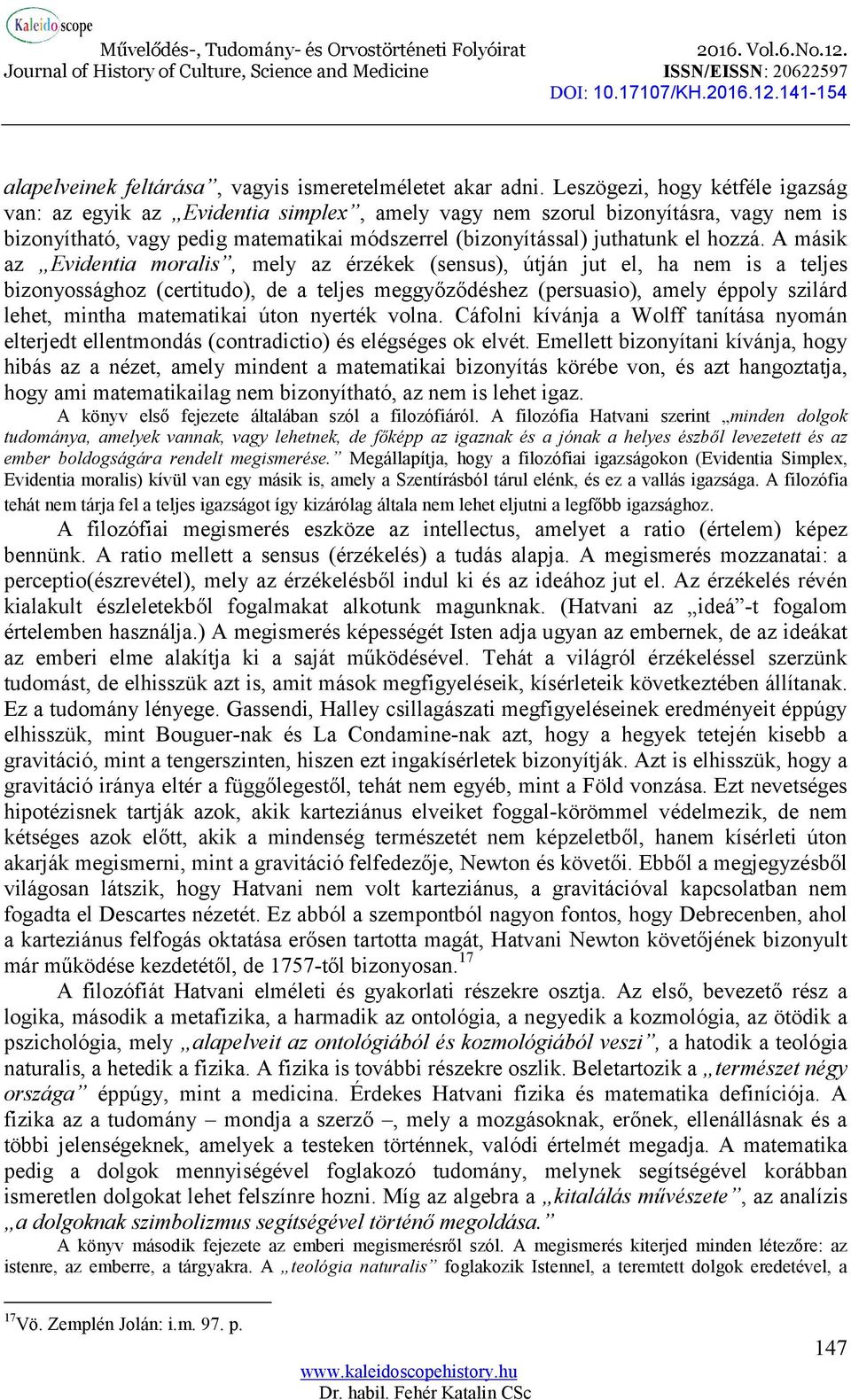 A másik az Evidentia moralis, mely az érzékek (sensus), útján jut el, ha nem is a teljes bizonyossághoz (certitudo), de a teljes meggyőződéshez (persuasio), amely éppoly szilárd lehet, mintha