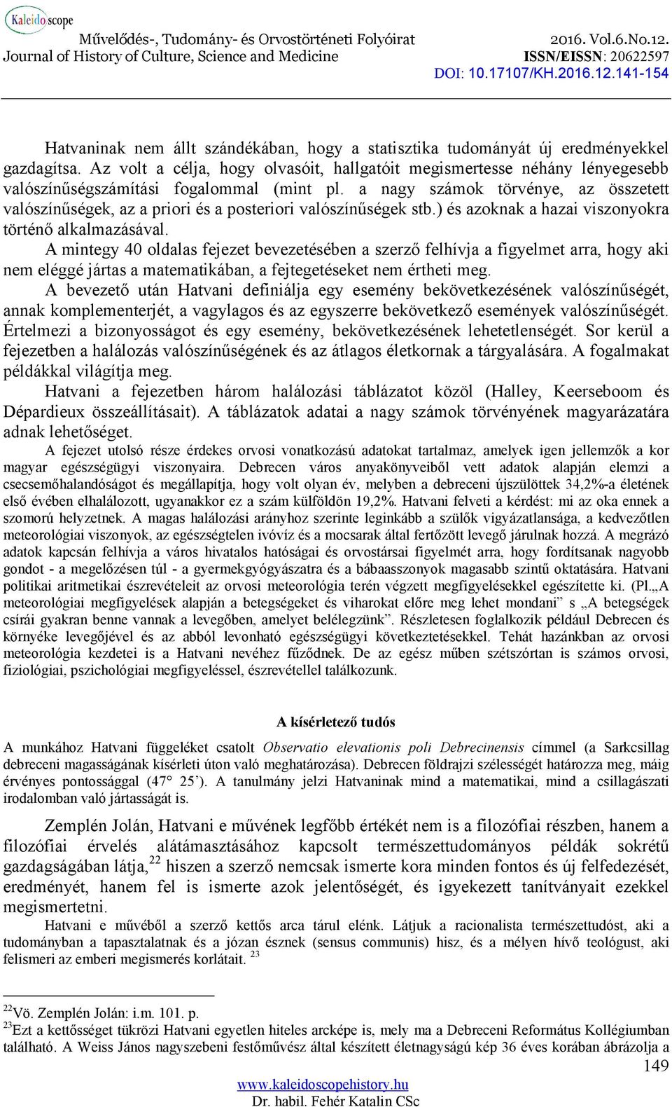 a nagy számok törvénye, az összetett valószínűségek, az a priori és a posteriori valószínűségek stb.) és azoknak a hazai viszonyokra történő alkalmazásával.