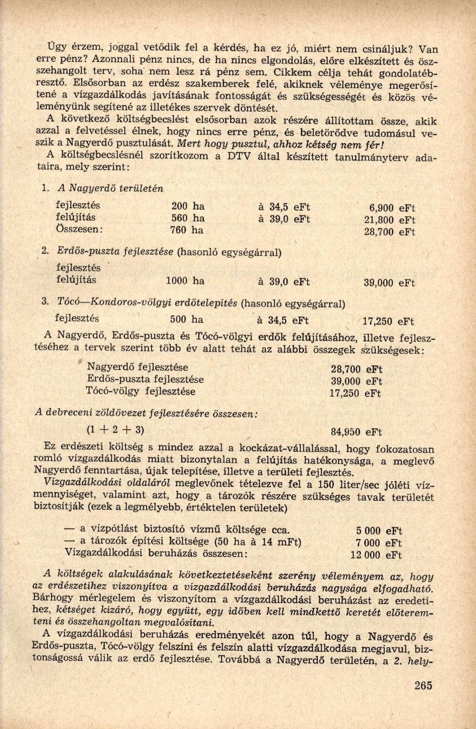 Elsősorban az erdész szakemberek felé, akiknek véleménye megerősítené a vízgazdálkodás javításának fontosságát és szükségességét és közös véleményünk segítené az illetékes szervek döntését.