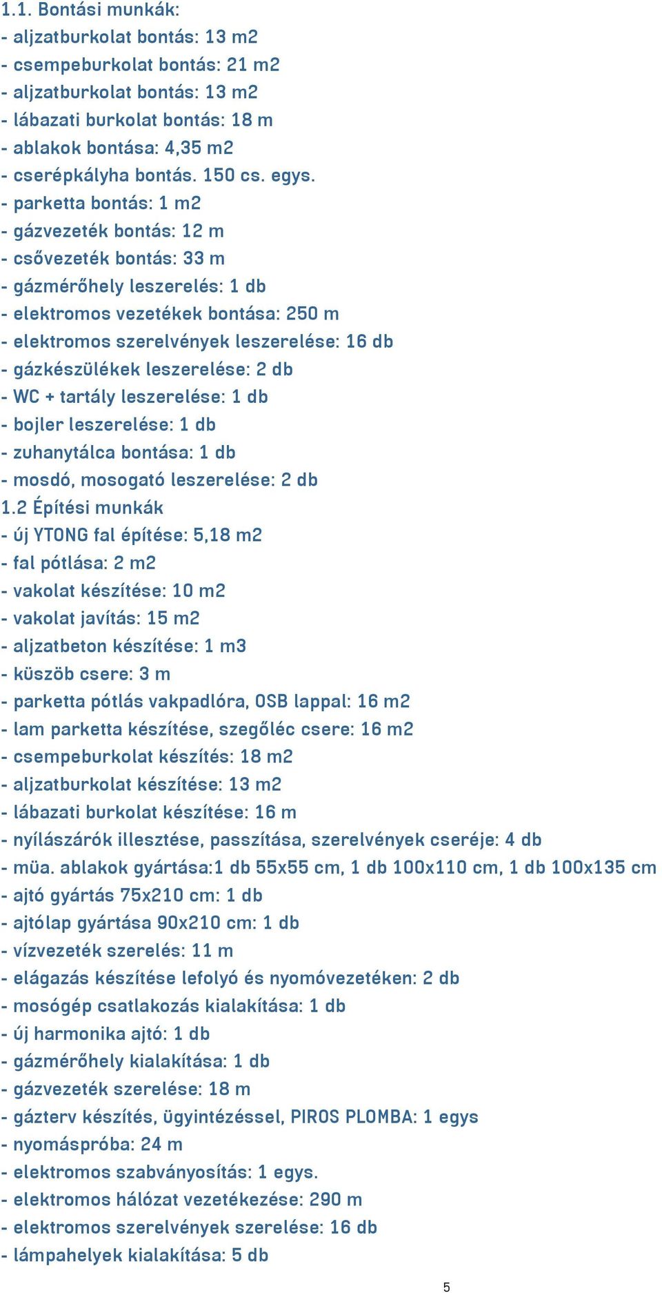 - parketta bontás: 1 m2 - gázvezeték bontás: 12 m - csővezeték bontás: 33 m - gázmérőhely leszerelés: 1 db - elektromos vezetékek bontása: 250 m - elektromos szerelvények leszerelése: 16 db -