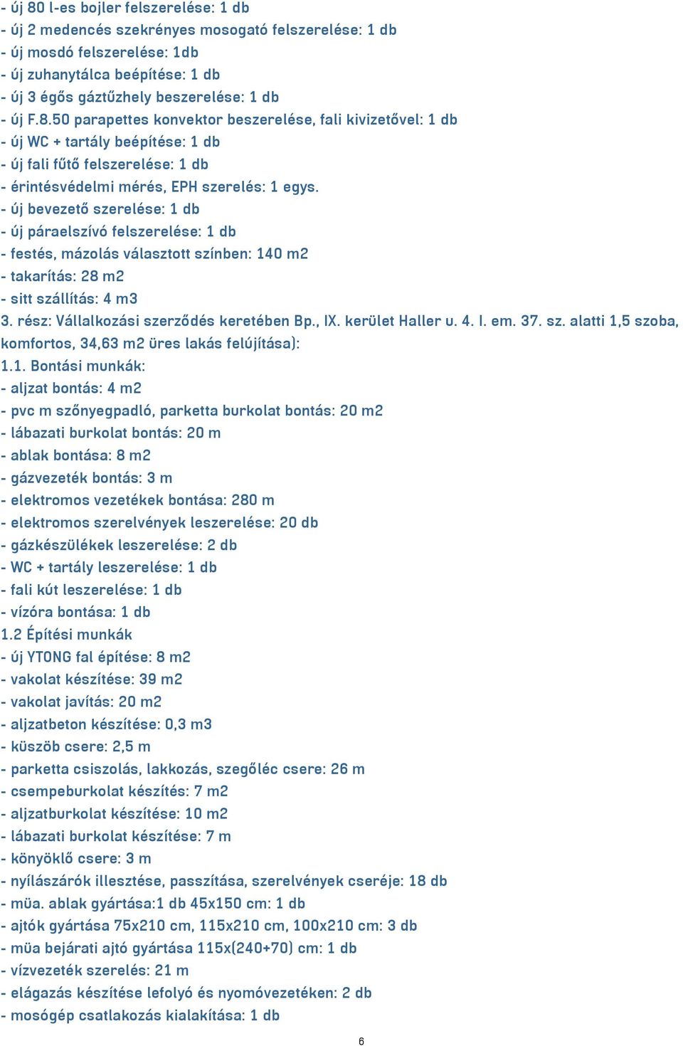 - új bevezető szerelése: 1 db - új páraelszívó felszerelése: 1 db - festés, mázolás választott színben: 140 m2 - takarítás: 28 m2 - sitt szállítás: 4 m3 3. rész: Vállalkozási szerződés keretében Bp.