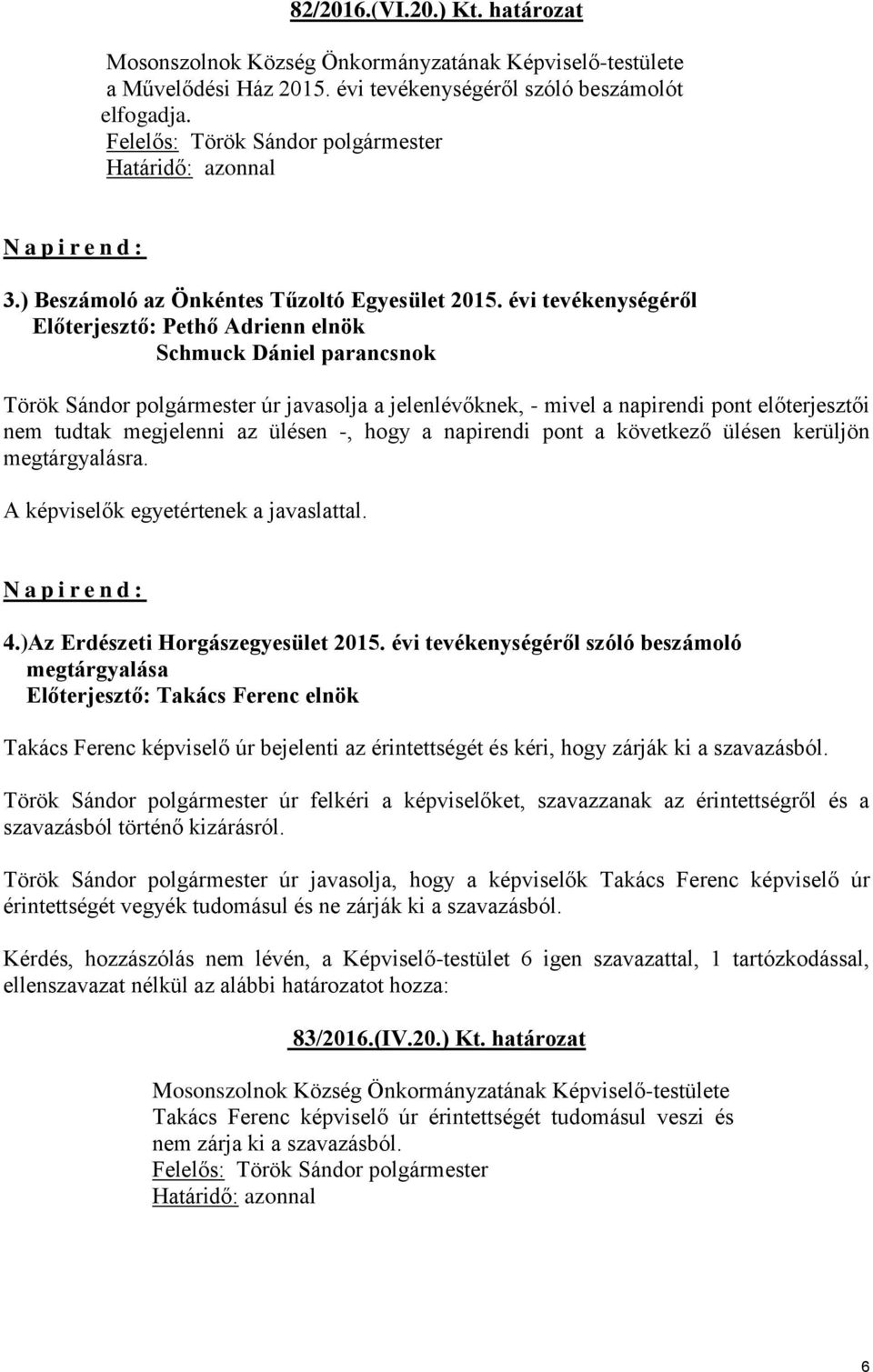 ülésen -, hogy a napirendi pont a következő ülésen kerüljön megtárgyalásra. A képviselők egyetértenek a javaslattal. N a p i r e n d : 4.)Az Erdészeti Horgászegyesület 2015.