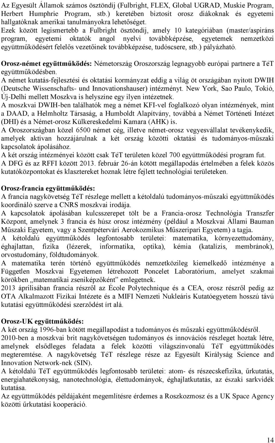 Ezek között legismertebb a Fulbright ösztöndíj, amely 10 kategóriában (master/aspiráns program, egyetemi oktatók angol nyelvi továbbképzése, egyetemek nemzetközi együttműködésért felelős vezetőinek