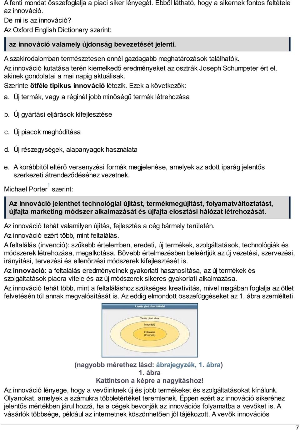 Az innováció kutatása terén kiemelkedő eredményeket az osztrák Joseph Schumpeter ért el, akinek gondolatai a mai napig aktuálisak. Szerinte ötféle tipikus innováció létezik. Ezek a következők: a.