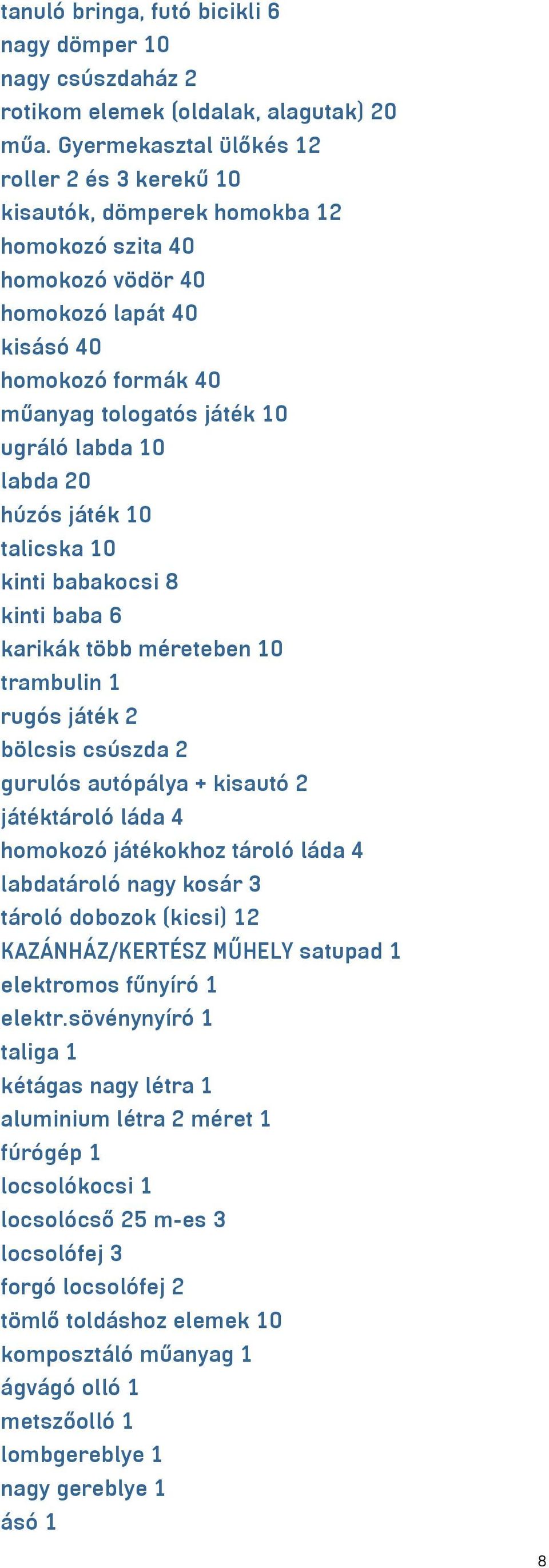 labda 10 labda 20 húzós játék 10 talicska 10 kinti babakocsi 8 kinti baba 6 karikák több méreteben 10 trambulin 1 rugós játék 2 bölcsis csúszda 2 gurulós autópálya + kisautó 2 játéktároló láda 4