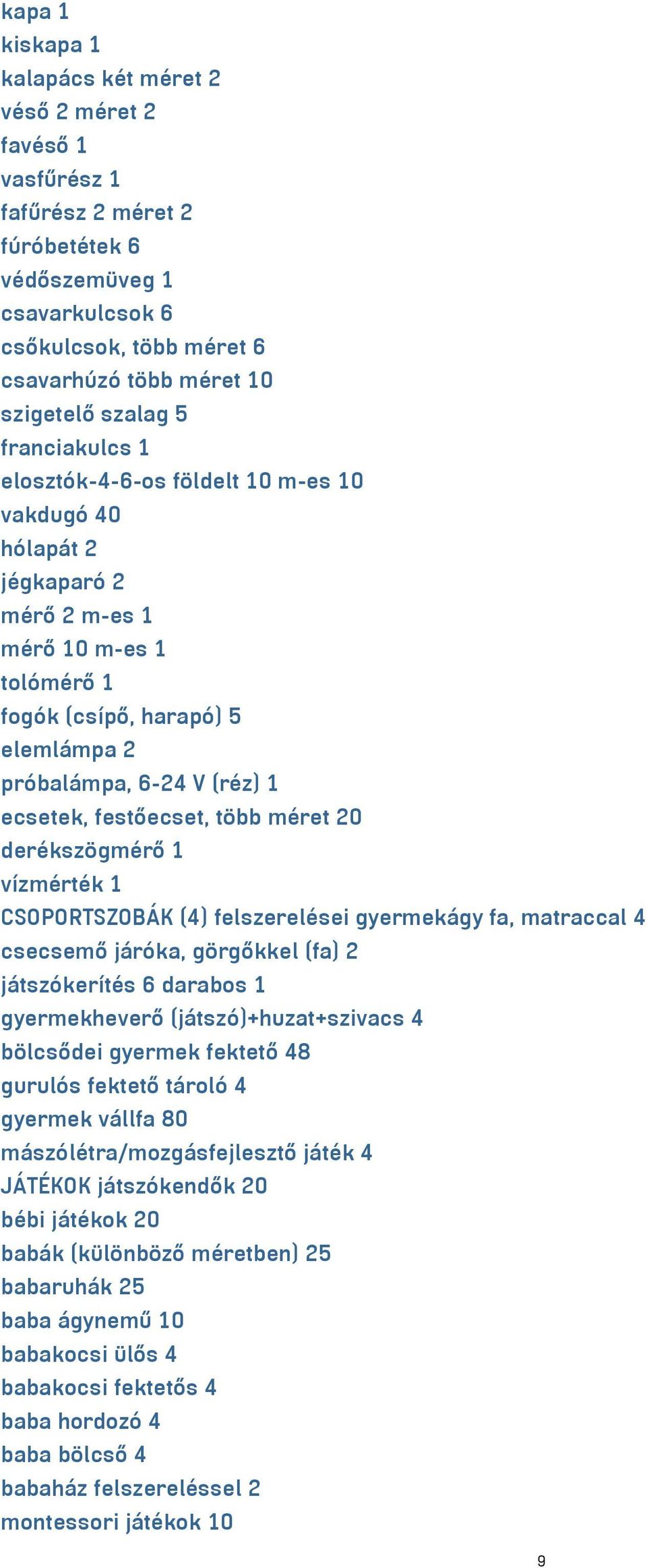 ecsetek, festőecset, több méret 20 derékszögmérő 1 vízmérték 1 CSOPORTSZOBÁK (4) felszerelései gyermekágy fa, matraccal 4 csecsemő járóka, görgőkkel (fa) 2 játszókerítés 6 darabos 1 gyermekheverő