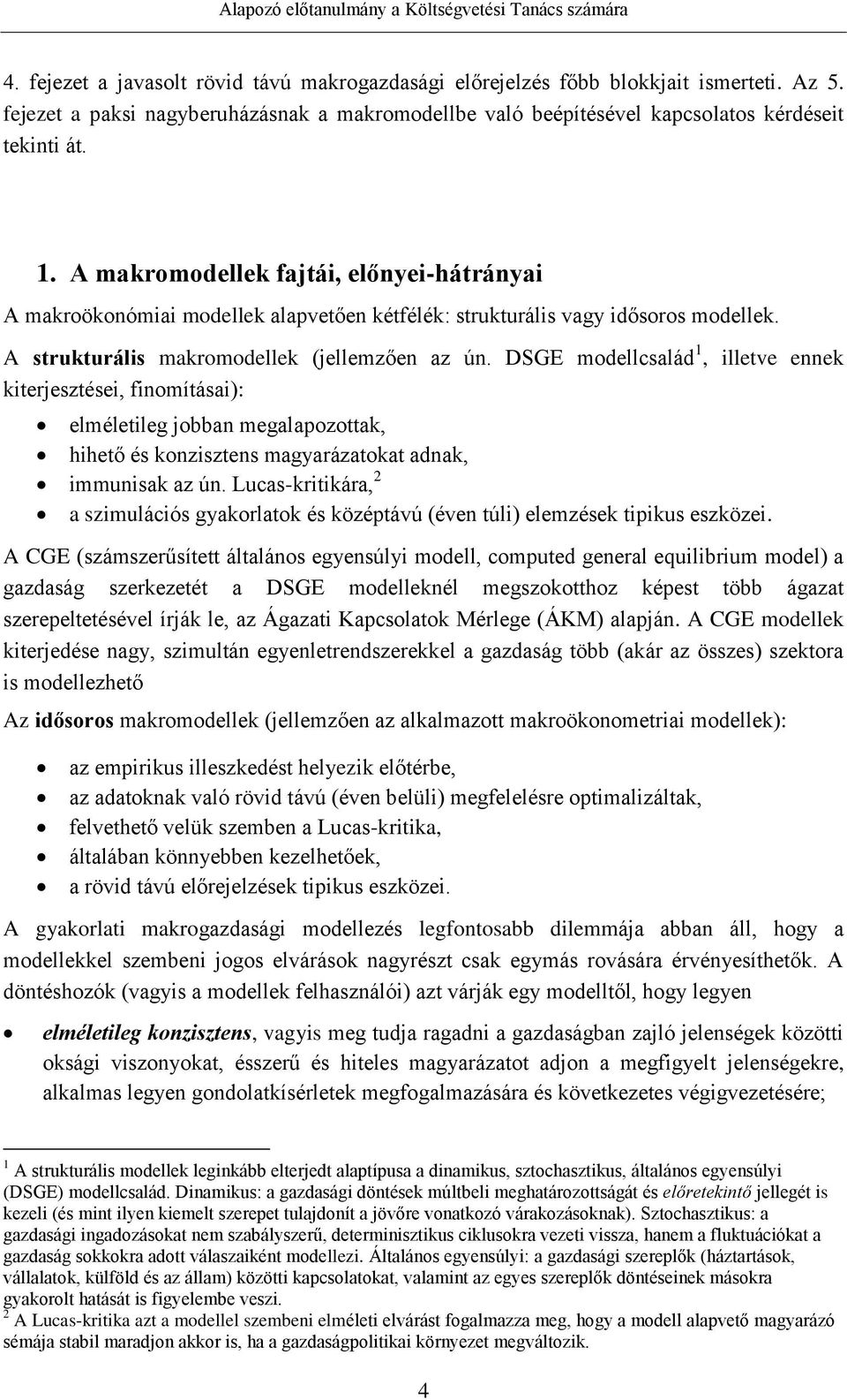 DSGE modellcsalád 1, illetve ennek kiterjesztései, finomításai): elméletileg jobban megalapozottak, hihető és konzisztens magyarázatokat adnak, immunisak az ún.