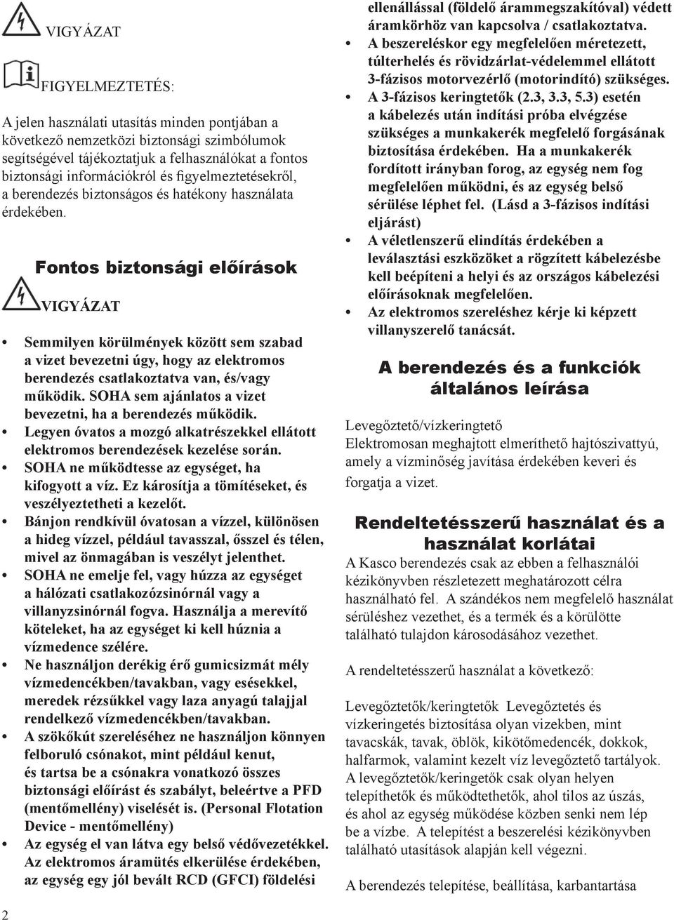 Fontos biztonsági előírások VIGYÁZAT Semmilyen körülmények között sem szabad a vizet bevezetni úgy, hogy az elektromos berendezés csatlakoztatva van, és/vagy működik.