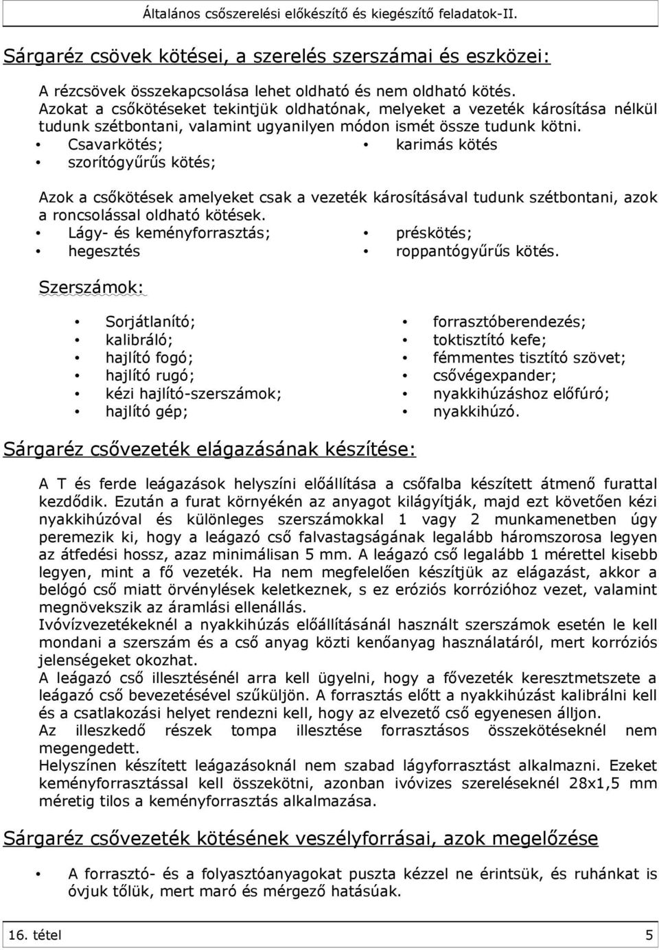 Csavarkötés; karimás kötés szorítógyűrűs kötés; Azok a csőkötések amelyeket csak a vezeték károsításával tudunk szétbontani, azok a roncsolással oldható kötések.