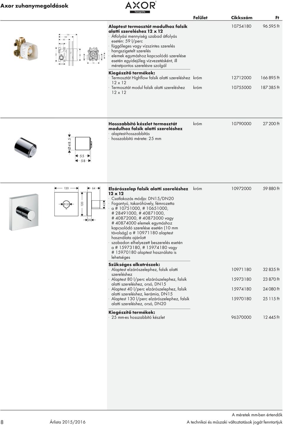 Termosztát modul falsík alatti szereléshez 12 x 12 10754180 96 595 Ft króm 12712000 166 895 Ft króm 10755000 187 385 Ft Hosszabbító készlet termosztát modulhoz falsík alatti szereléshez.