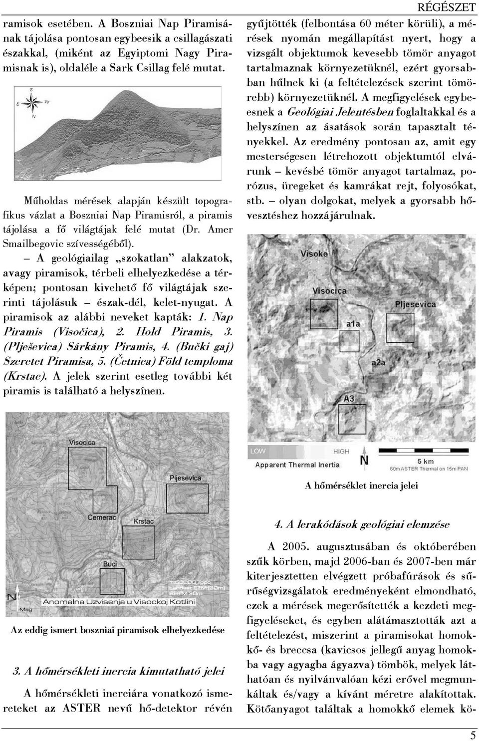 A geológiailag szokatlan alakzatok, avagy piramisok, térbeli elhelyezkedése a térképen; pontosan kivehető fő világtájak szerinti tájolásuk észak-dél, kelet-nyugat.