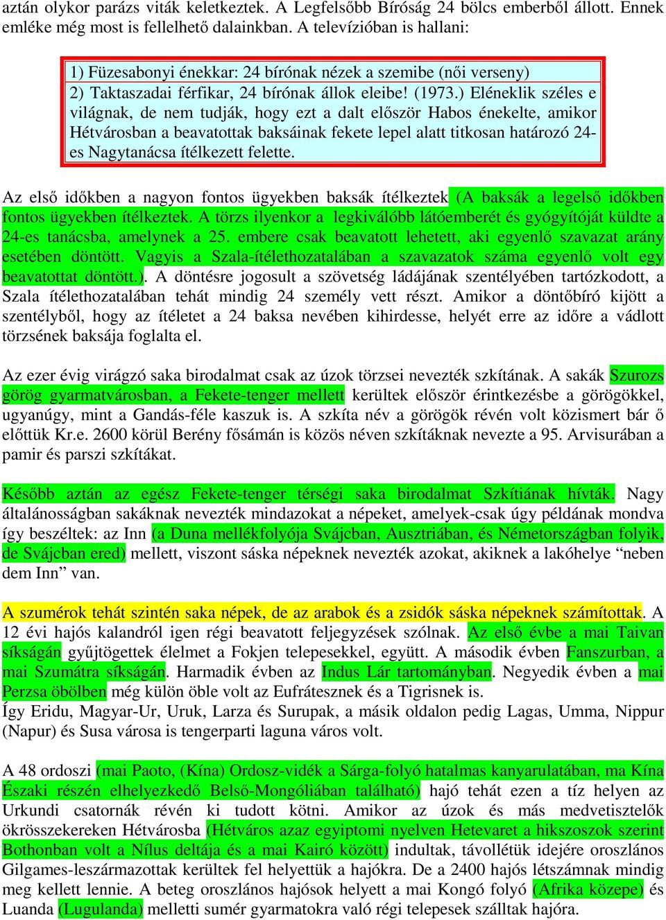 ) Eléneklik széles e világnak, de nem tudják, hogy ezt a dalt először Habos énekelte, amikor Hétvárosban a beavatottak baksáinak fekete lepel alatt titkosan határozó 24- es Nagytanácsa ítélkezett