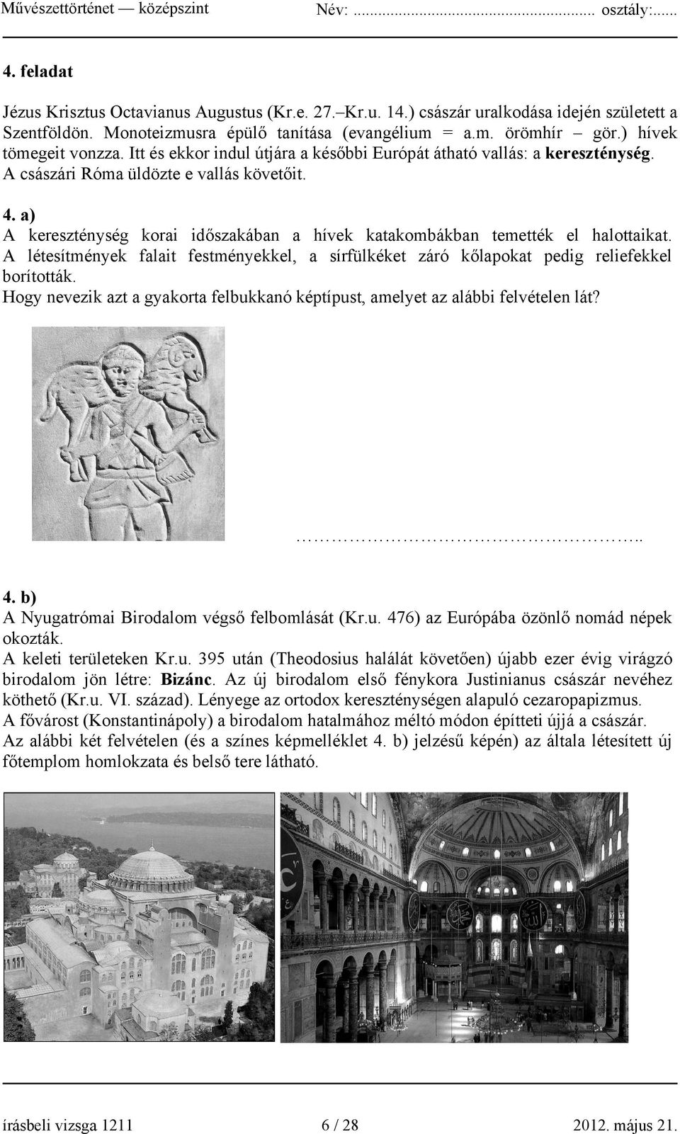 a) A kereszténység korai időszakában a hívek katakombákban temették el halottaikat. A létesítmények falait festményekkel, a sírfülkéket záró kőlapokat pedig reliefekkel borították.