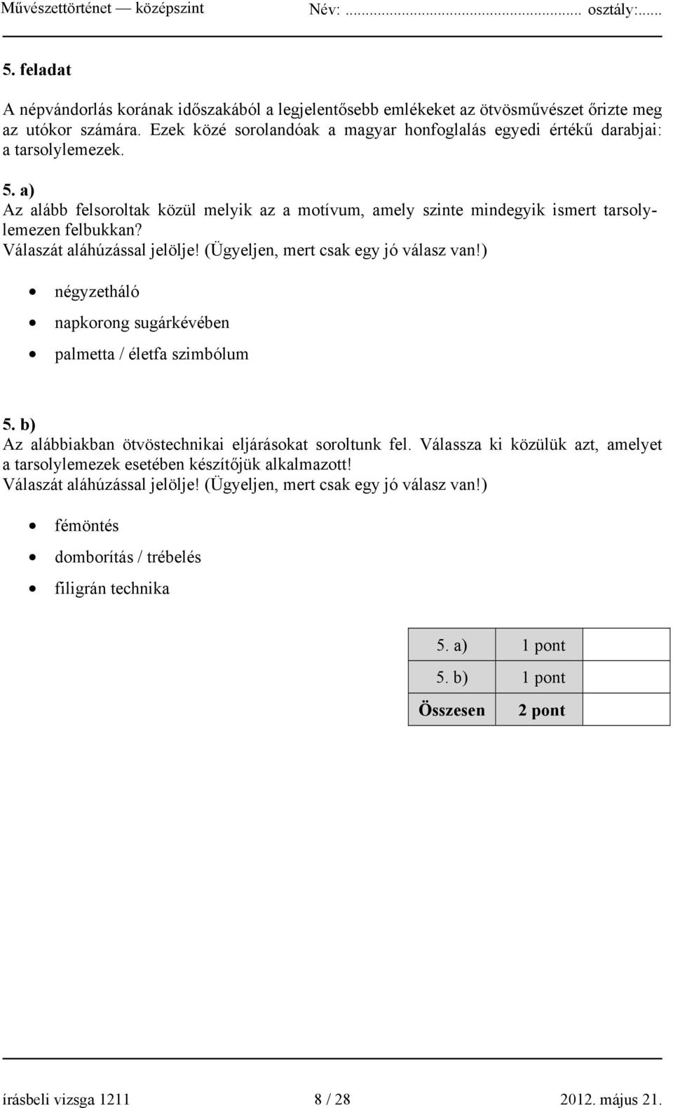 Válaszát aláhúzással jelölje! (Ügyeljen, mert csak egy jó válasz van!) négyzetháló napkorong sugárkévében palmetta / életfa szimbólum 5. b) Az alábbiakban ötvöstechnikai eljárásokat soroltunk fel.