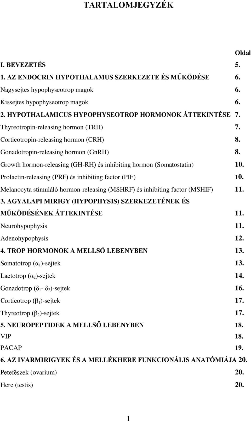 Growth hormon-releasing (GH-RH) és inhibiting hormon (Somatostatin) 10. Prolactin-releasing (PRF) és inhibiting factor (PIF) 10.