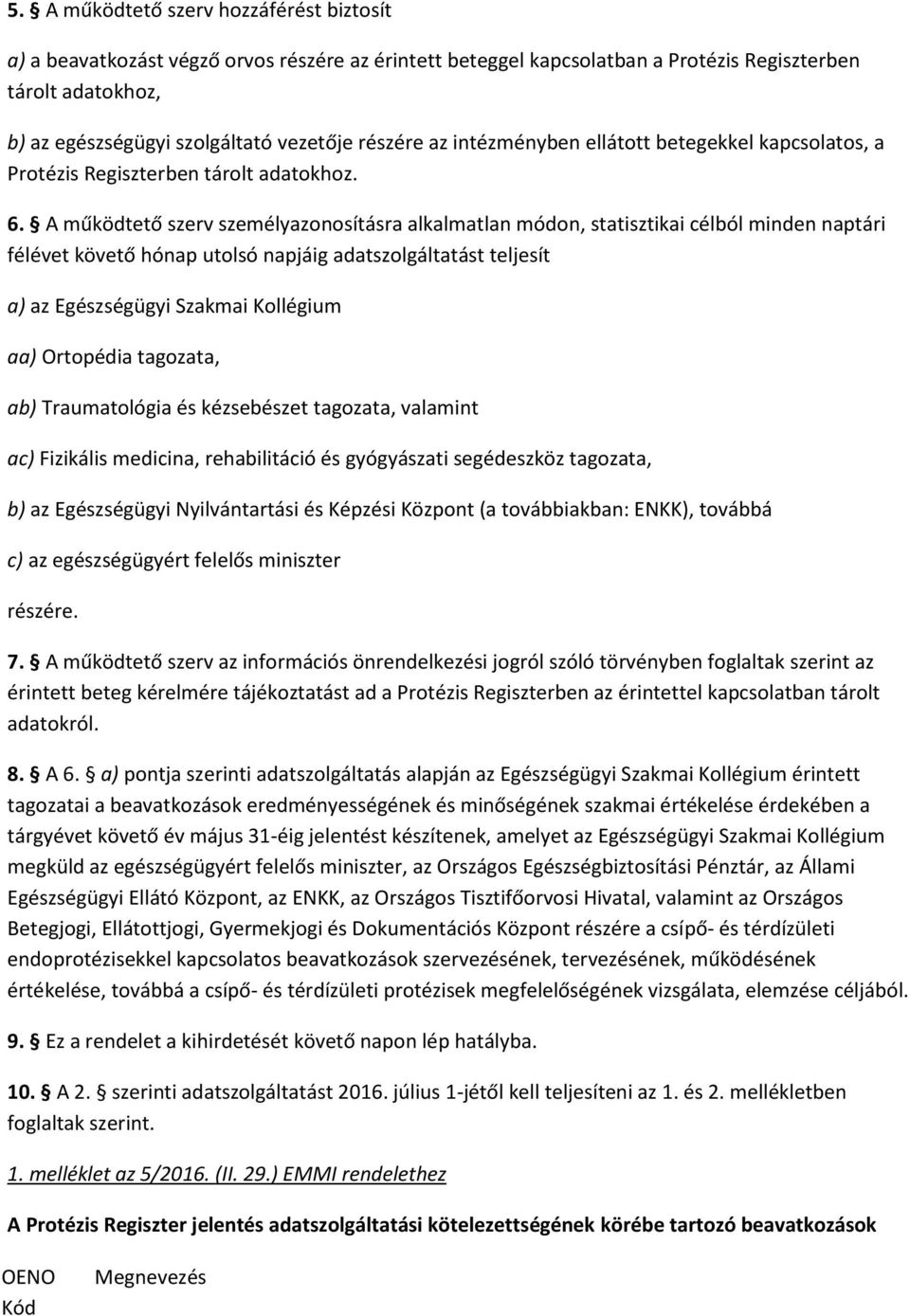 A működtető szerv személyazonosításra alkalmatlan módon, statisztikai célból minden naptári félévet követő hónap utolsó napjáig adatszolgáltatást teljesít a) az Egészségügyi Szakmai Kollégium aa)