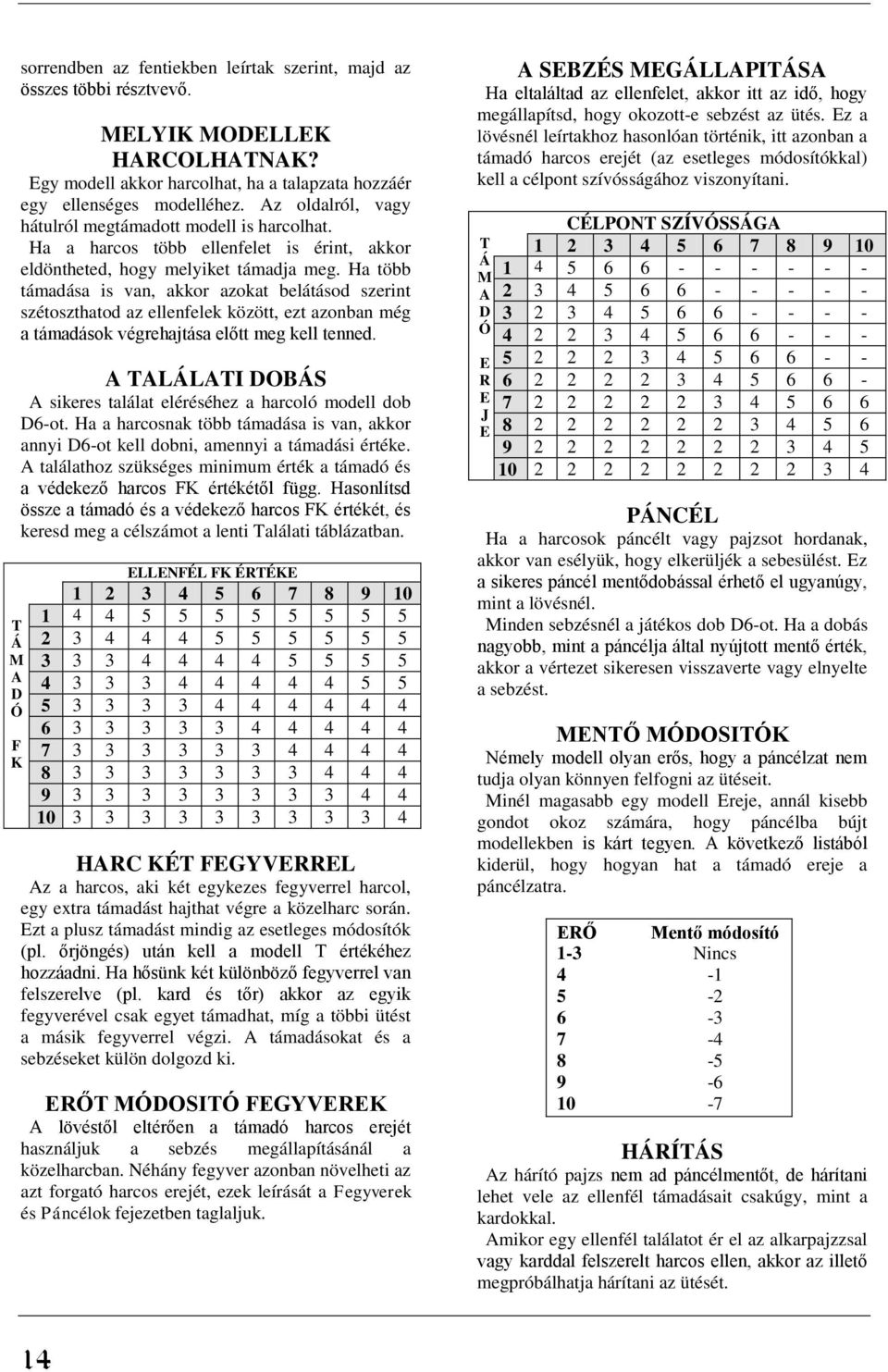 Ha több támadása is van, akkor azokat belátásod szerint szétoszthatod az ellenfelek között, ezt azonban még a támadások végrehajtása előtt meg kell tenned.