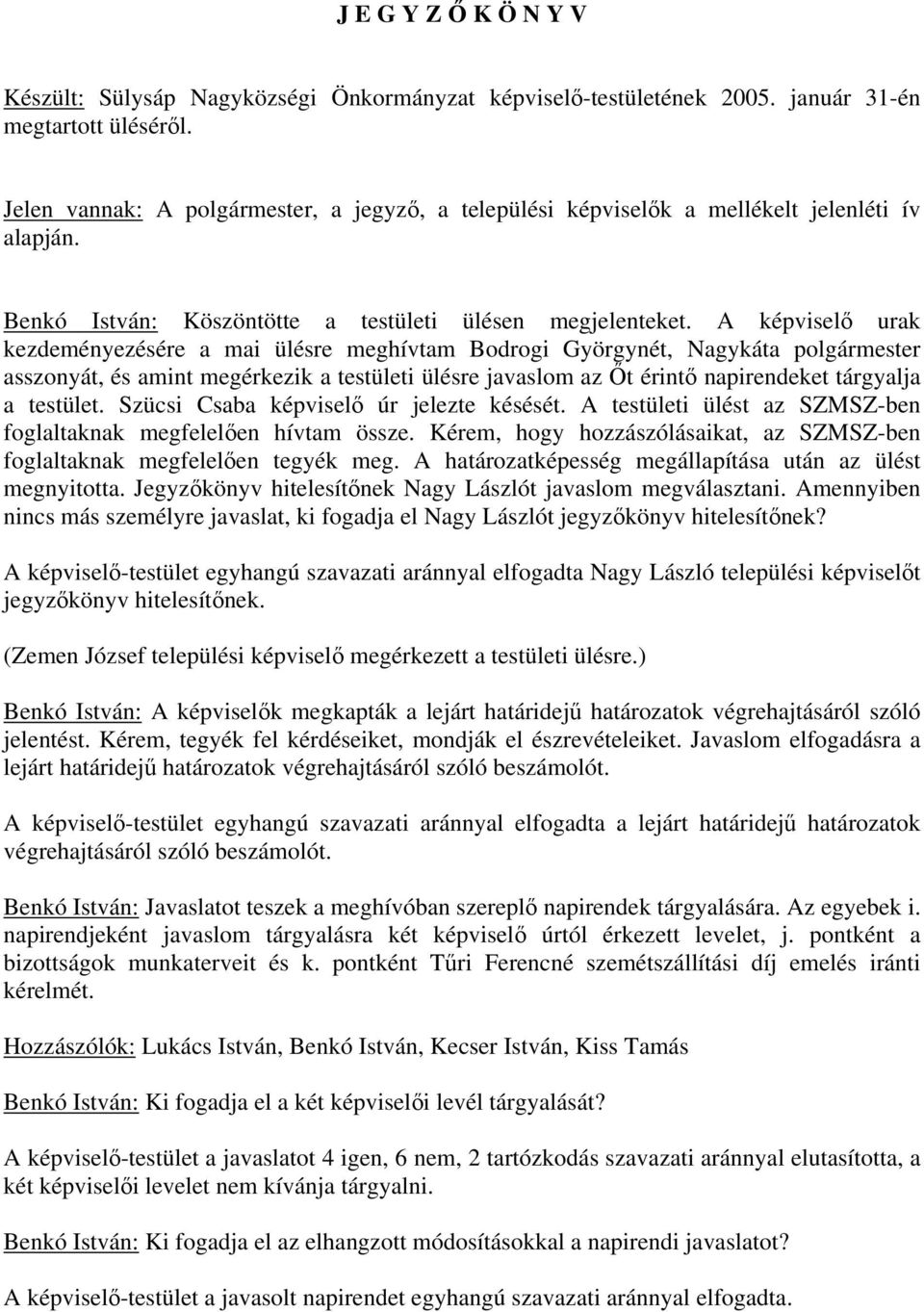 A képvisel urak kezdeményezésére a mai ülésre meghívtam Bodrogi Györgynét, Nagykáta polgármester asszonyát, és amint megérkezik a testületi ülésre javaslom az t érint napirendeket tárgyalja a