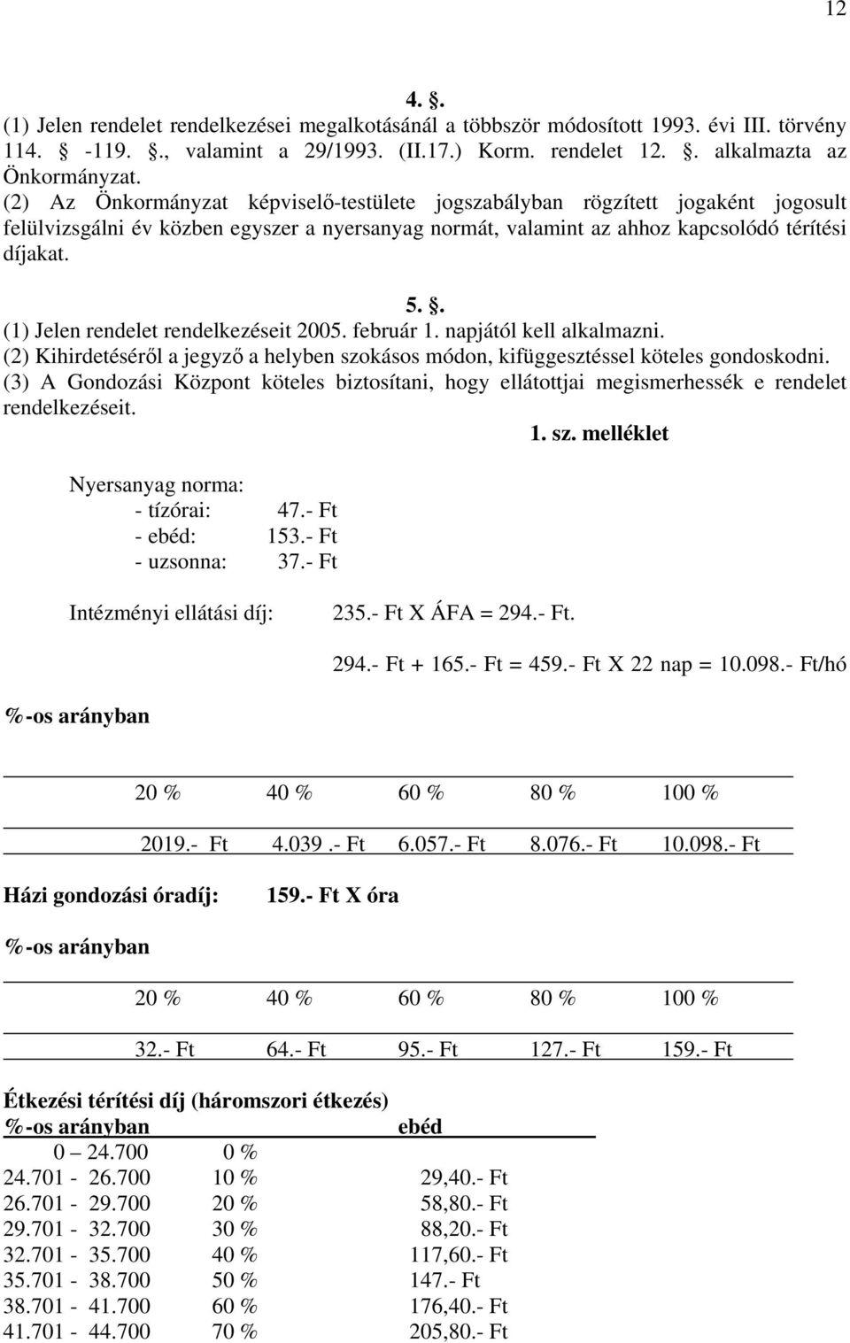 . (1) Jelen rendelet rendelkezéseit 2005. február 1. napjától kell alkalmazni. (2) Kihirdetésérl a jegyz a helyben szokásos módon, kifüggesztéssel köteles gondoskodni.