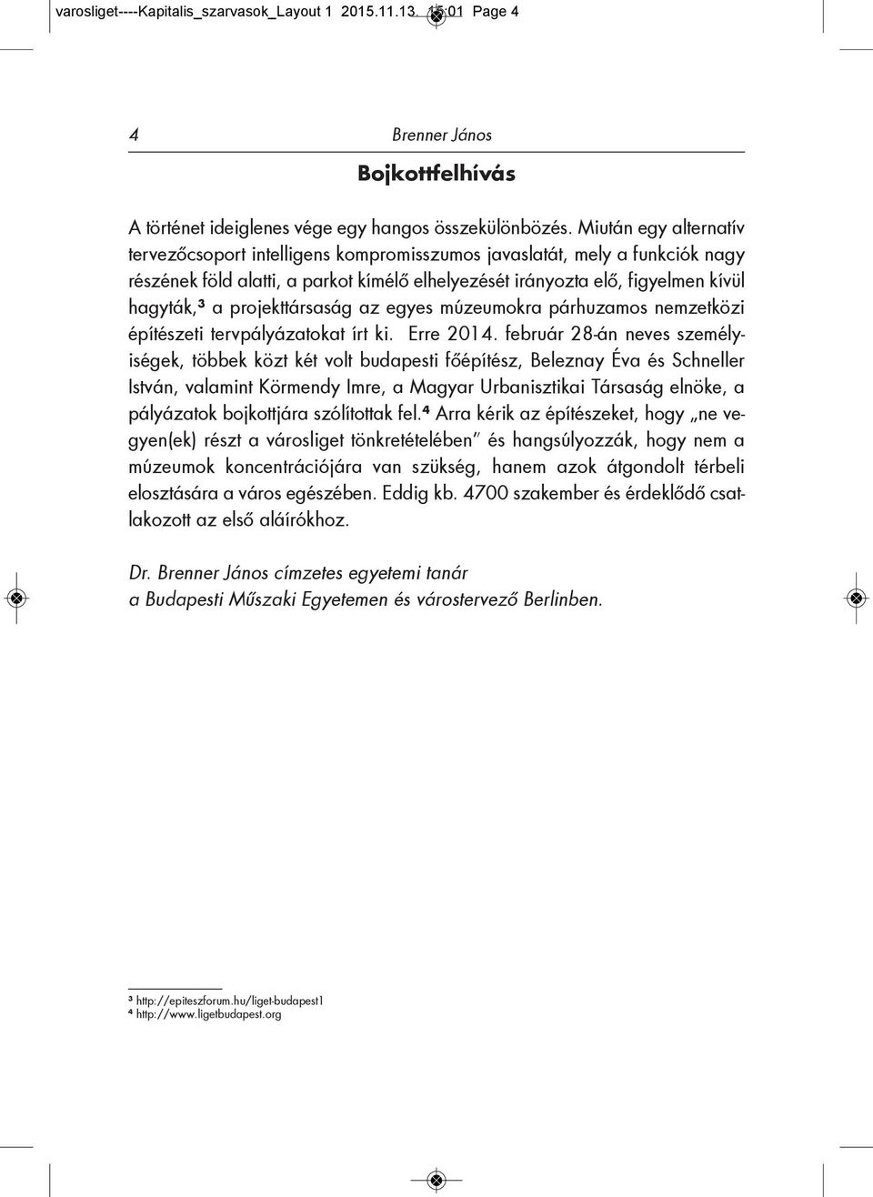 projekttársaság az egyes múzeumokra párhuzamos nemzetközi építészeti tervpályázatokat írt ki. Erre 2014.