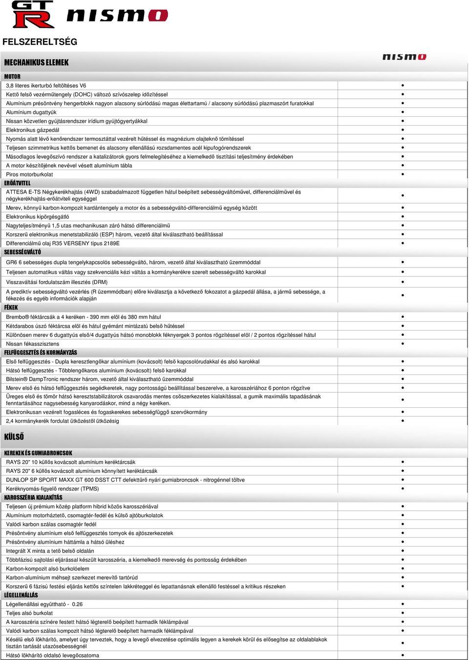 kenőrendszer termosztáttal vezérelt hűtéssel és magnézium olajteknő tömítéssel Teljesen szietrikus kettős bemenet és alacsony ellenállású rozsdamentes acél kipufogórendszerek Másodlagos levegőszívó