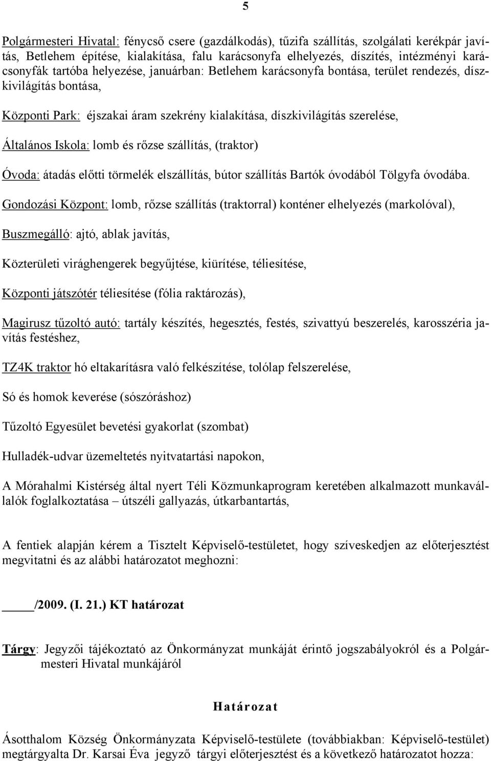 lomb és rőzse szállítás, (traktor) Óvoda: átadás előtti törmelék elszállítás, bútor szállítás Bartók óvodából Tölgyfa óvodába.